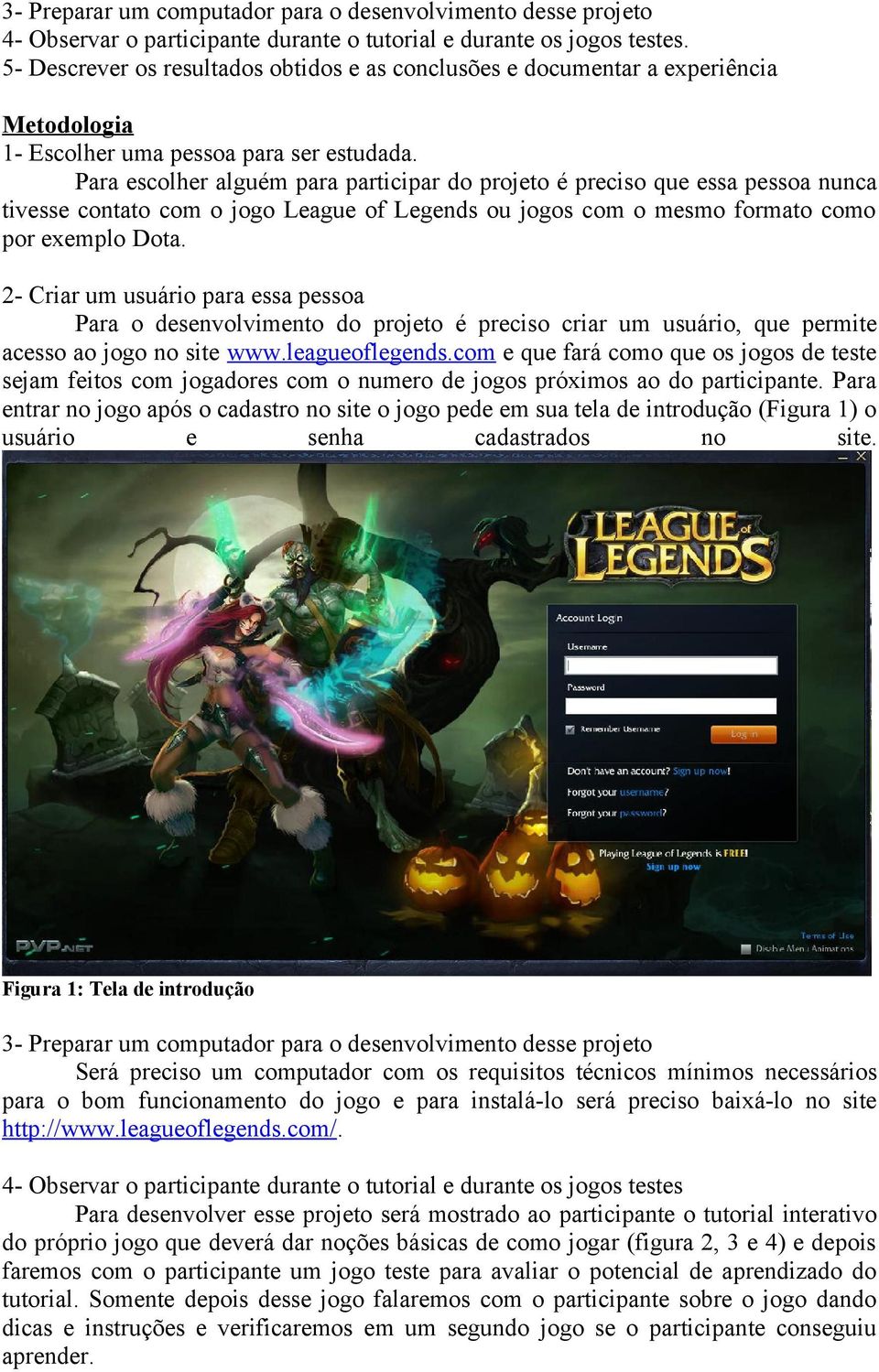 Para escolher alguém para participar do projeto é preciso que essa pessoa nunca tivesse contato com o jogo League of Legends ou jogos com o mesmo formato como por exemplo Dota.