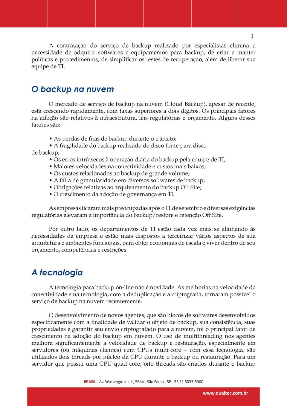 4 O backup na nuvem O mercado de serviço de backup na nuvem (Cloud Backup), apesar de recente, está crescendo rapidamente, com taxas superiores a dois dígitos.