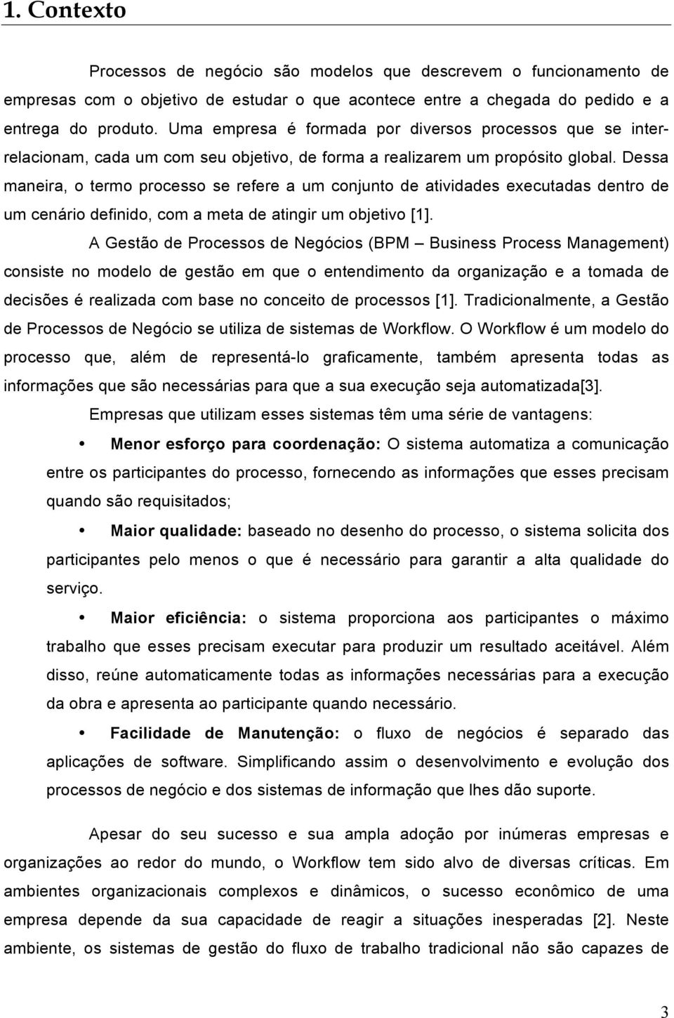 Dessa maneira, o termo processo se refere a um conjunto de atividades executadas dentro de um cenário definido, com a meta de atingir um objetivo [1].