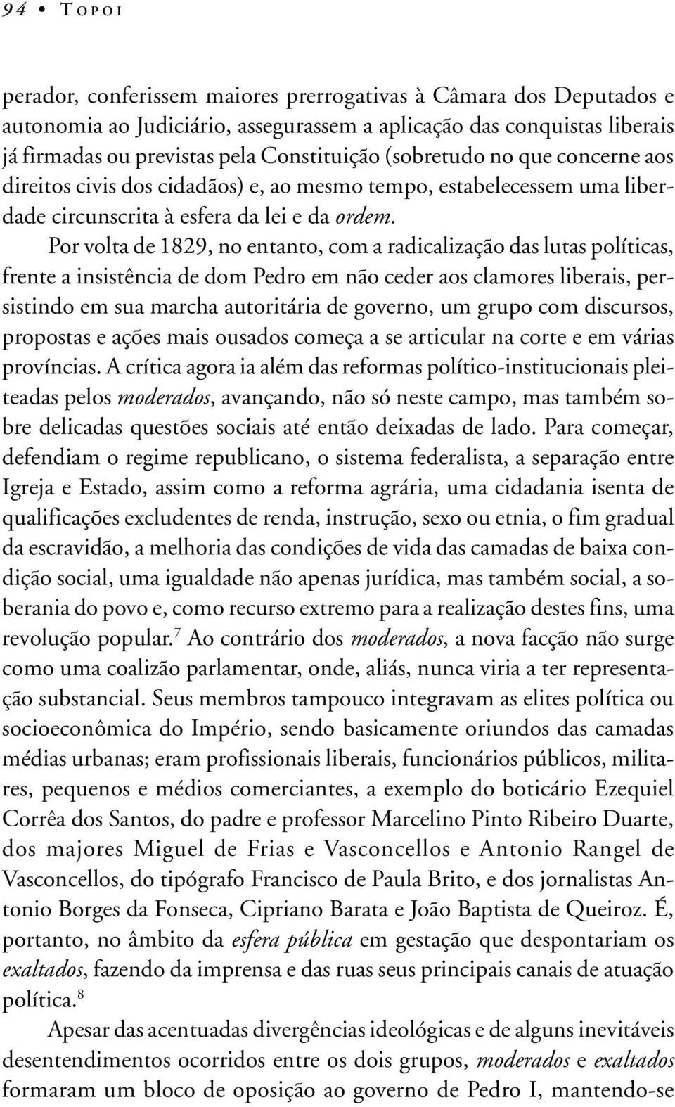 Por volta de 1829, no entanto, com a radicalização das lutas políticas, frente a insistência de dom Pedro em não ceder aos clamores liberais, persistindo em sua marcha autoritária de governo, um