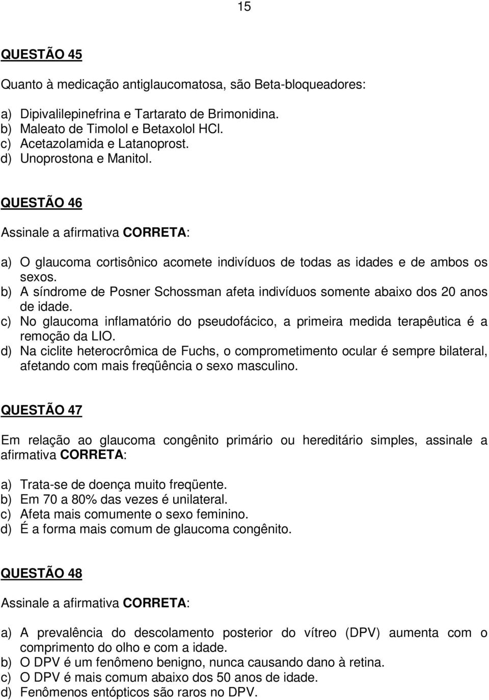 b) A síndrome de Posner Schossman afeta indivíduos somente abaixo dos 20 anos de idade. c) No glaucoma inflamatório do pseudofácico, a primeira medida terapêutica é a remoção da LIO.