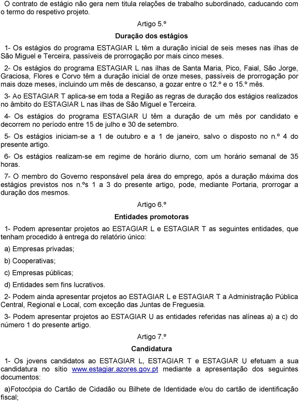 2- Os estágios do programa ESTAGIAR L nas ilhas de Santa Maria, Pico, Faial, São Jorge, Graciosa, Flores e Corvo têm a duração inicial de onze meses, passíveis de prorrogação por mais doze meses,