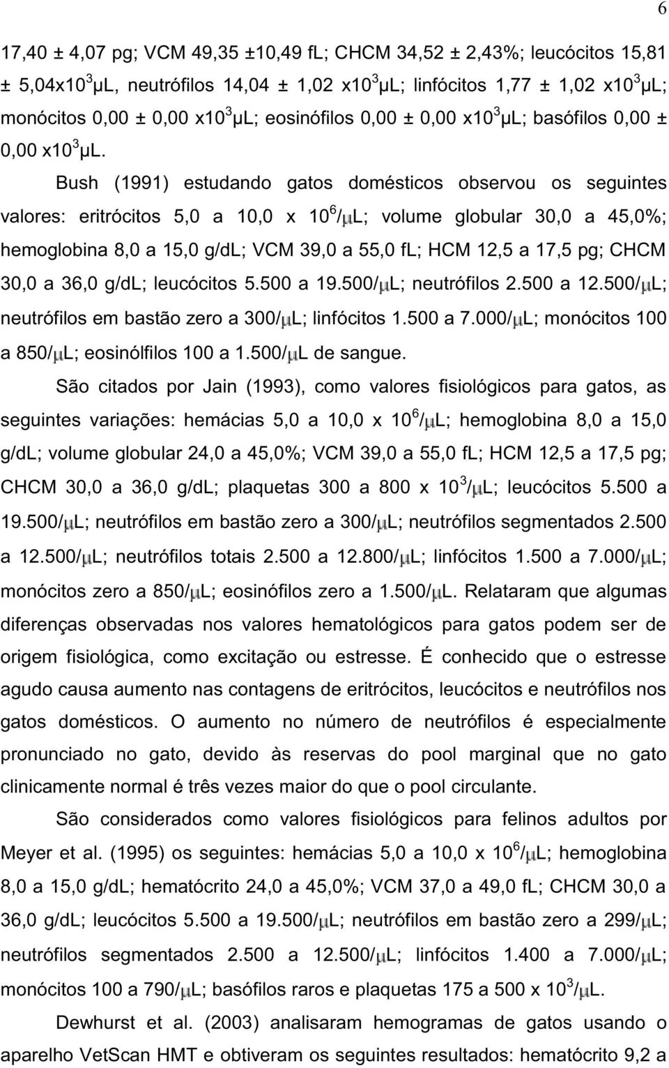 Bush (1991) estudando gatos domésticos observou os seguintes valores: eritrócitos 5,0 a 10,0 x 10 6 / L; volume globular 30,0 a 45,0%; hemoglobina 8,0 a 15,0 g/dl; VCM 39,0 a 55,0 fl; HCM 12,5 a 17,5