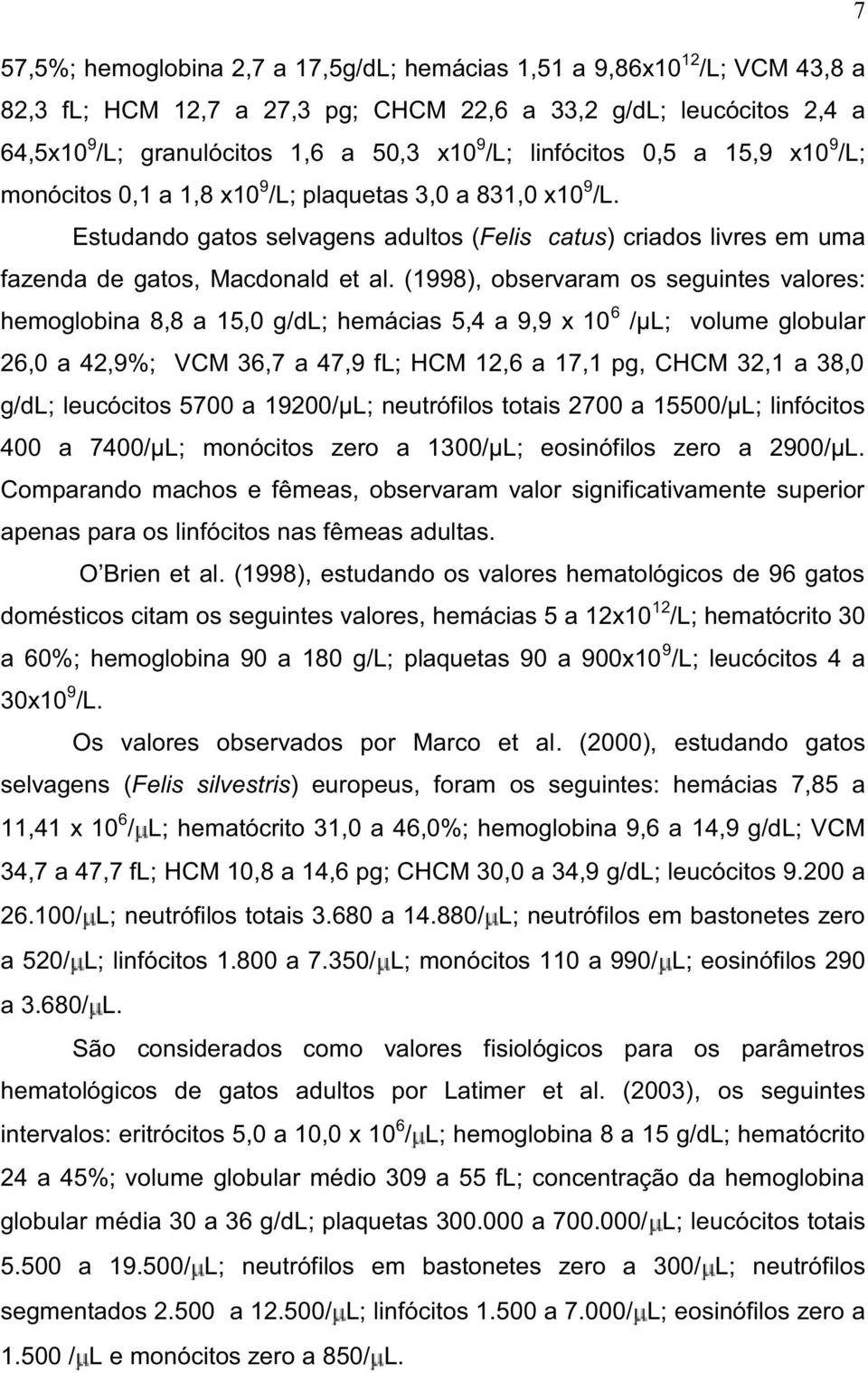 (1998), observaram os seguintes valores: hemoglobina 8,8 a 15,0 g/dl; hemácias 5,4 a 9,9 x 10 6 /µl; volume globular 26,0 a 42,9%; VCM 36,7 a 47,9 fl; HCM 12,6 a 17,1 pg, CHCM 32,1 a 38,0 g/dl;