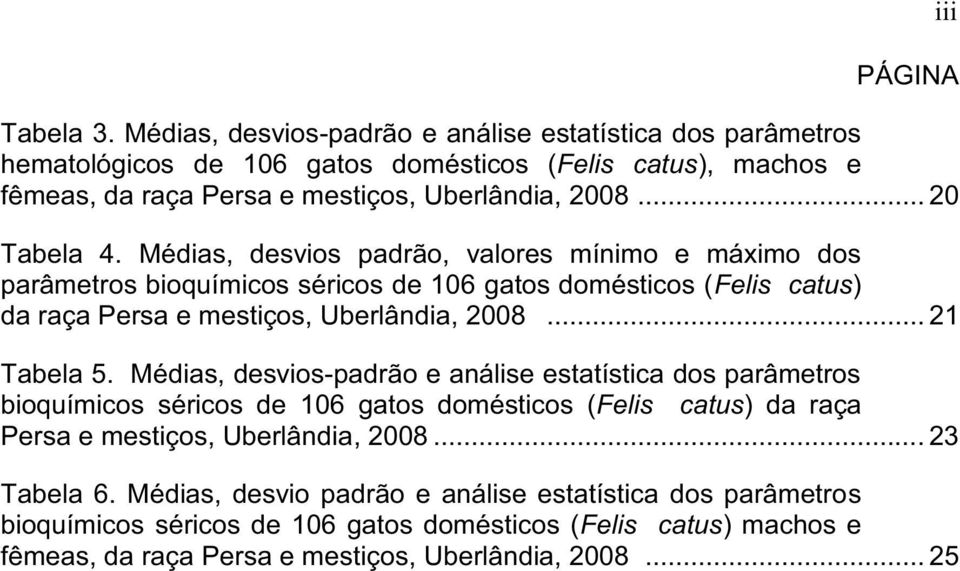 Médias, desvios padrão, valores mínimo e máximo dos parâmetros bioquímicos séricos de 106 gatos domésticos (Felis catus) da raça Persa e mestiços, Uberlândia, 2008... 21 Tabela 5.