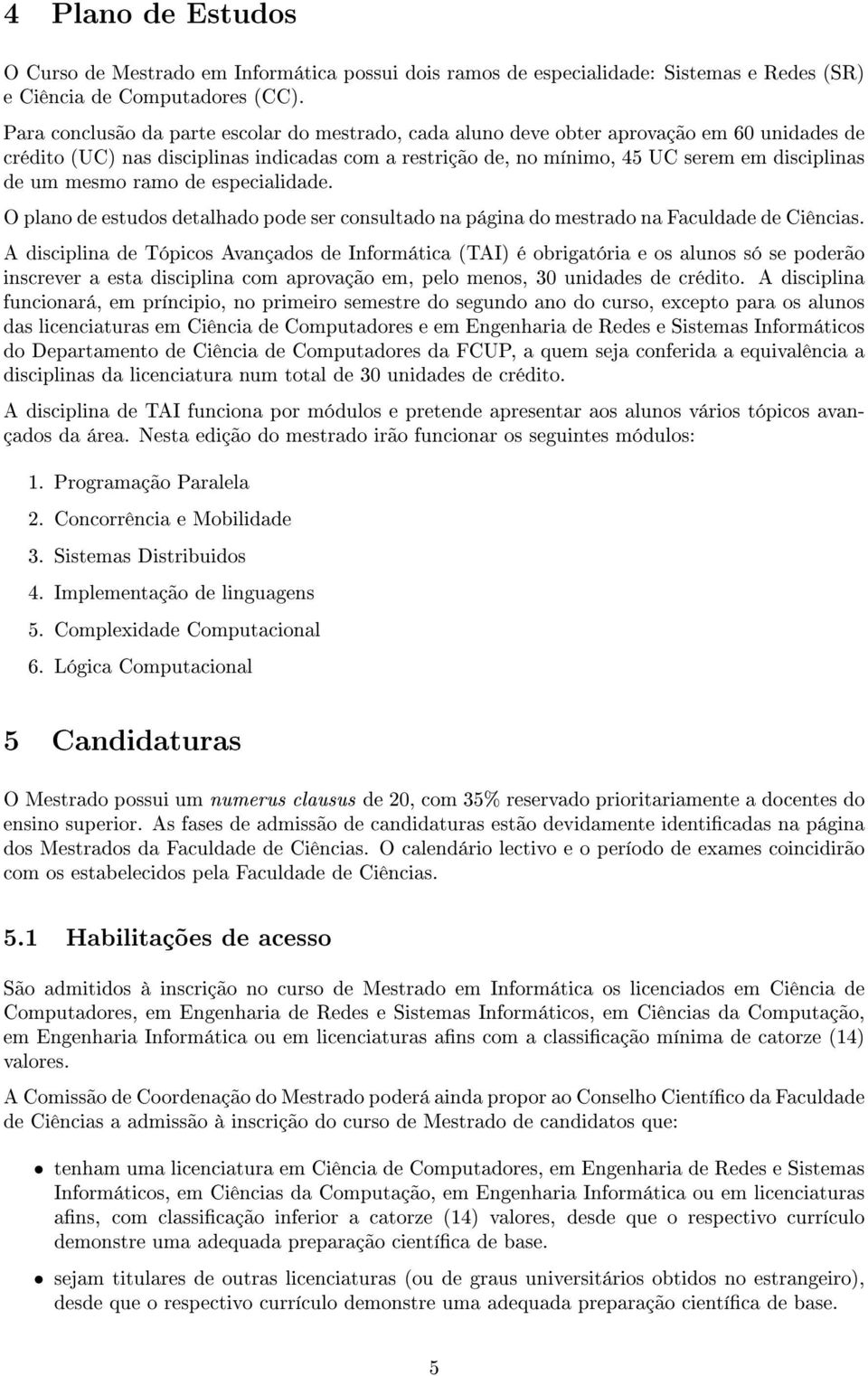 mesmo ramo de especialidade. O plano de estudos detalhado pode ser consultado na página do mestrado na Faculdade de Ciências.