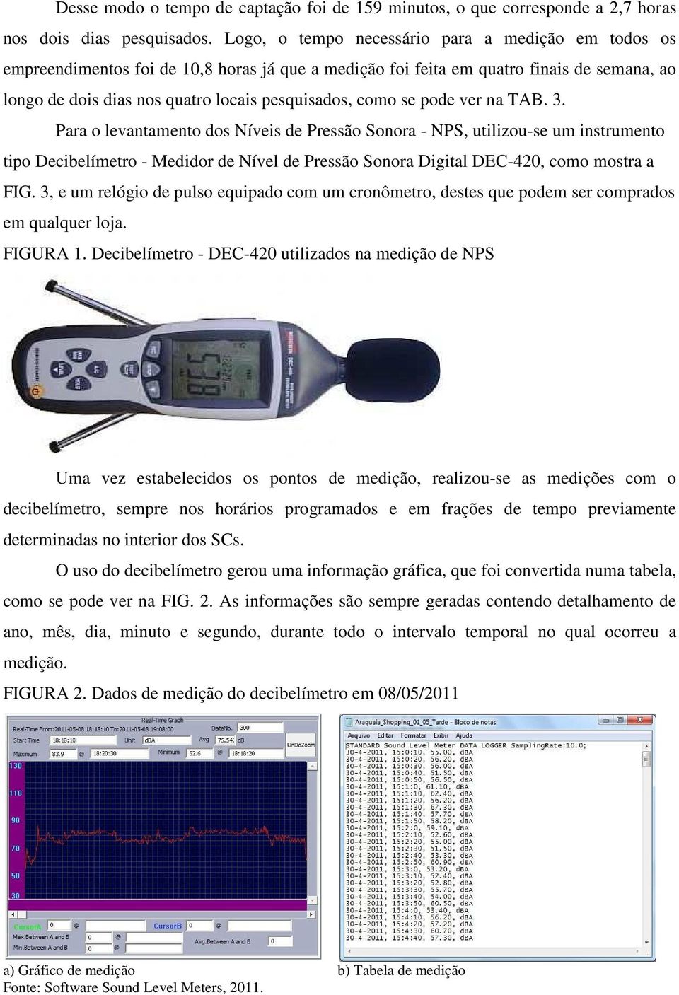 se pode ver na TAB. 3. Para o levantamento dos Níveis de Pressão Sonora - NPS, utilizou-se um instrumento tipo Decibelímetro - Medidor de Nível de Pressão Sonora Digital DEC-420, como mostra a FIG.