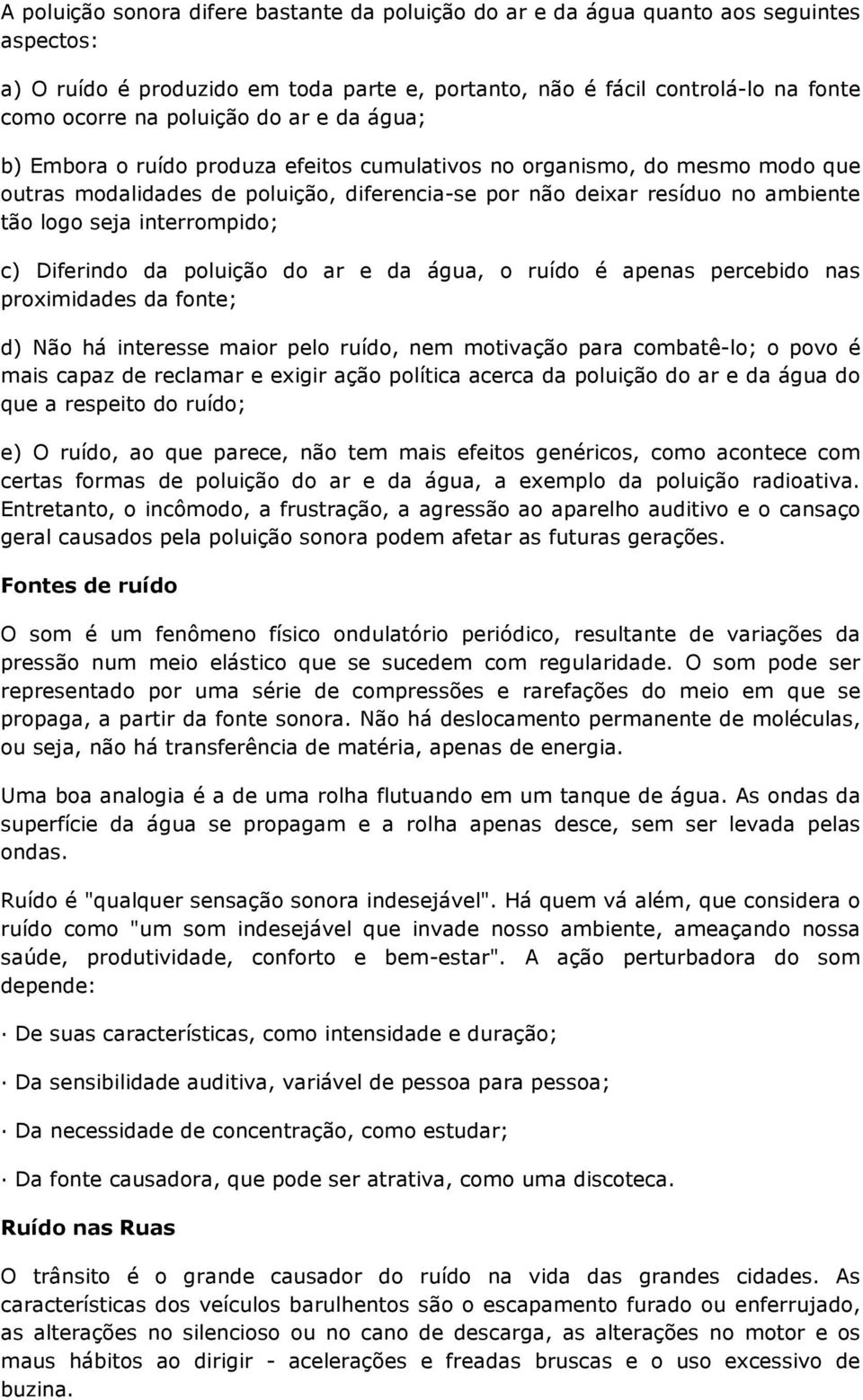 interrompido; c) Diferindo da poluição do ar e da água, o ruído é apenas percebido nas proximidades da fonte; d) Não há interesse maior pelo ruído, nem motivação para combatê-lo; o povo é mais capaz