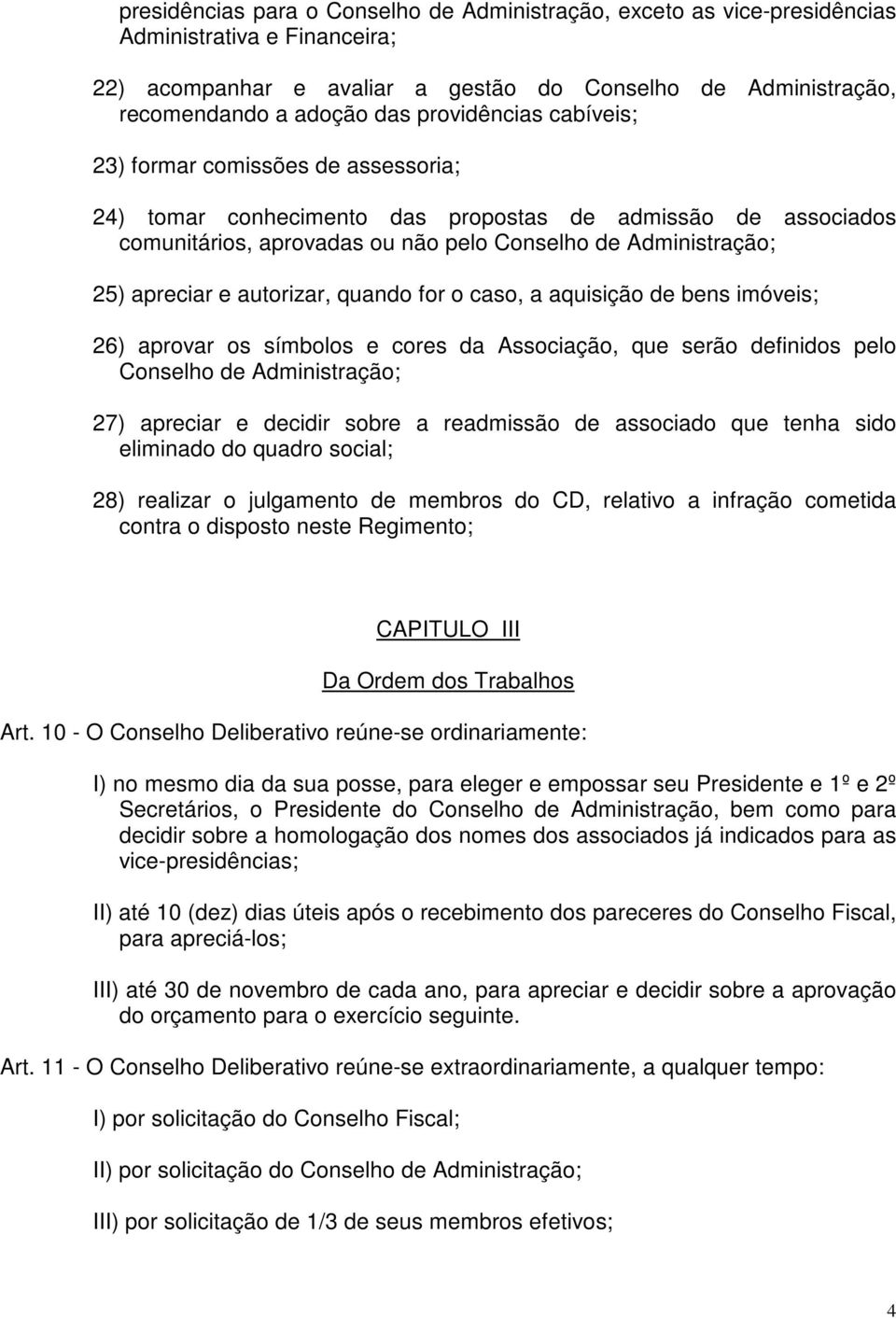 autorizar, quando for o caso, a aquisição de bens imóveis; 26) aprovar os símbolos e cores da Associação, que serão definidos pelo Conselho de Administração; 27) apreciar e decidir sobre a readmissão