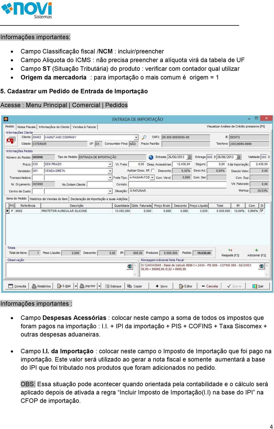 Cadastrar um Pedido de Entrada de Importação Acesse : Menu Principal Comercial Pedidos Informações importantes : Campo Despesas Acessórias : colocar neste campo a soma de todos os impostos que foram