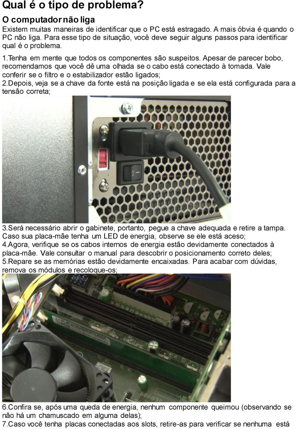 Apesar de parecer bobo, recomendamos que você dê uma olhada se o cabo está conectado à tomada. Vale conferir se o filtro e o estabilizador estão ligados; 2.