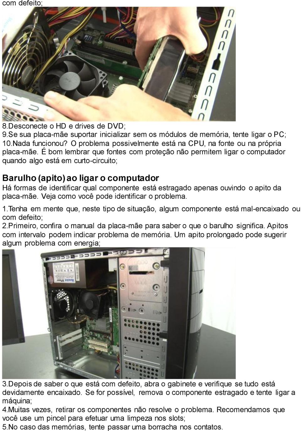 É bom lembrar que fontes com proteção não permitem ligar o computador quando algo está em curto-circuito; Barulho (apito) ao ligar o computador Há formas de identificar qual componente está estragado