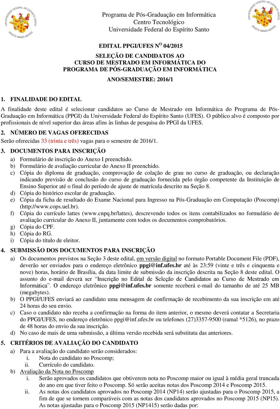 O público alvo é composto por profissionais de nível superior das áreas afins às linhas de pesquisa do PPGI da UFES. 2.