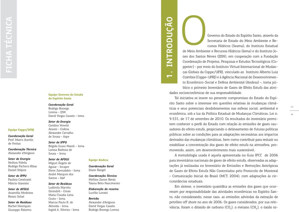 Anamélia Medeiros Renzo Solari Setor de Resíduos Rachel Henriques Giuseppe Palermo Equipe Governo do Estado do Espírito Santo Coordenação Geral Rodrigo Borrego Lorena IJSN David Viegas Casarin Iema