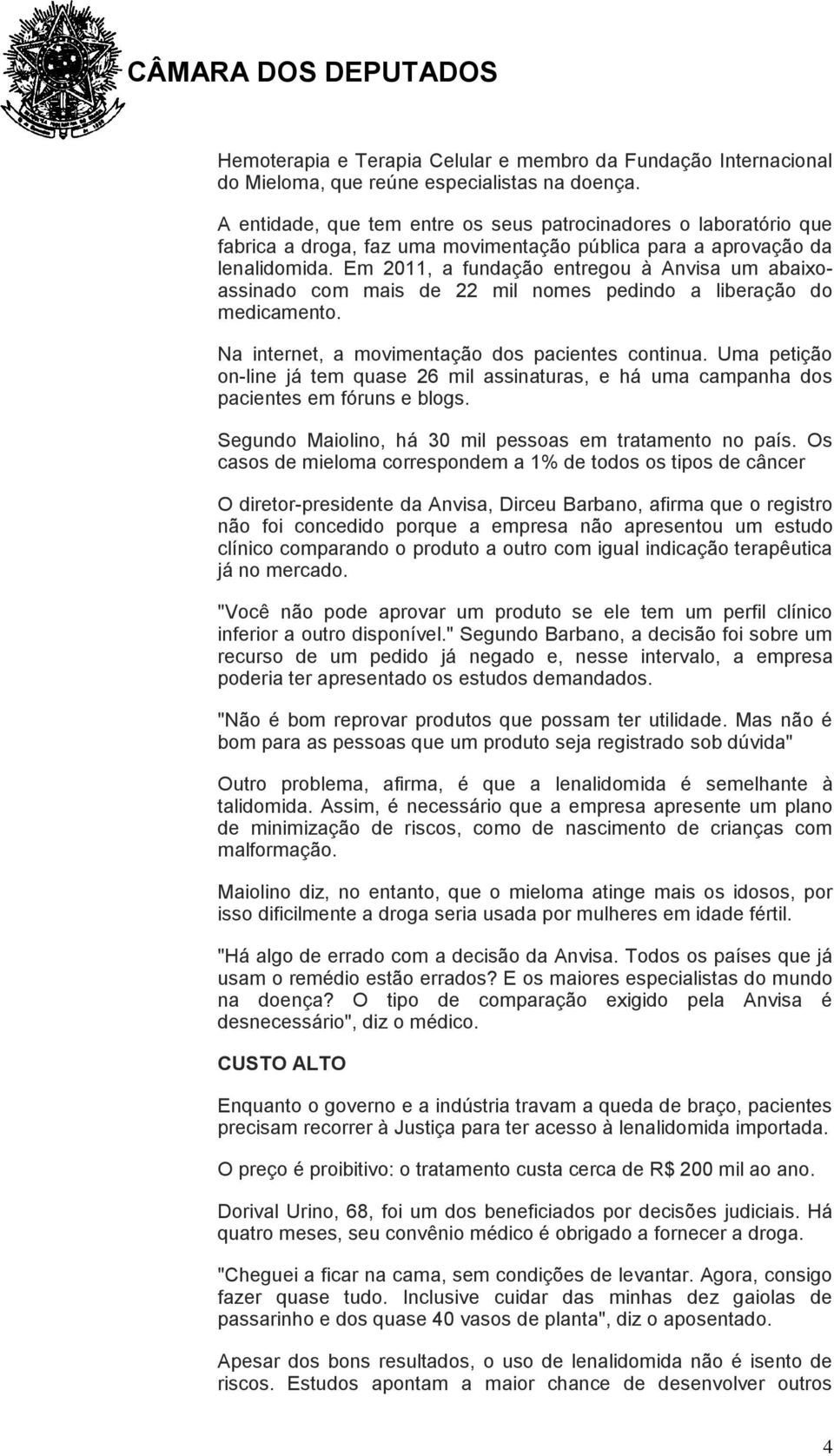 Em 2011, a fundação entregou à Anvisa um abaixoassinado com mais de 22 mil nomes pedindo a liberação do medicamento. Na internet, a movimentação dos pacientes continua.