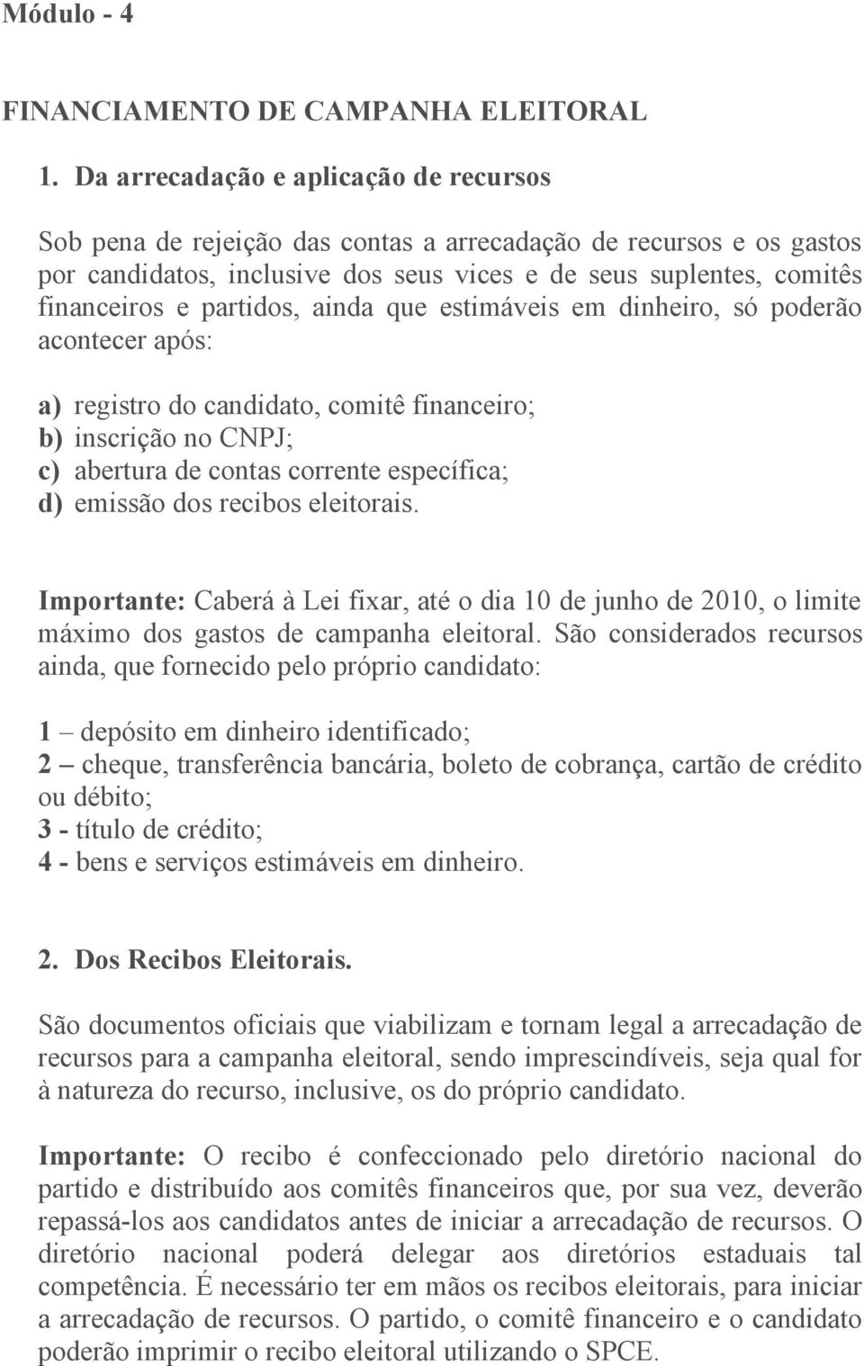 partidos, ainda que estimáveis em dinheiro, só poderão acontecer após: a) registro do candidato, comitê financeiro; b) inscrição no CNPJ; c) abertura de contas corrente específica; d) emissão dos