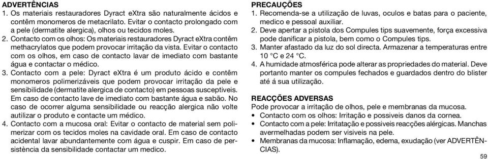 Evitar o contacto com os olhos, em caso de contacto lavar de imediato com bastante água e contactar o médico. 3.