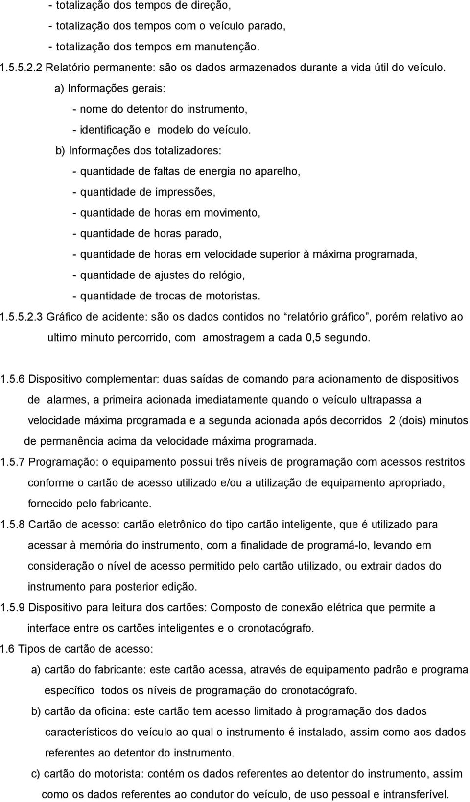 b) Informações dos totalizadores: - quantidade de faltas de energia no aparelho, - quantidade de impressões, - quantidade de horas em movimento, - quantidade de horas parado, - quantidade de horas em