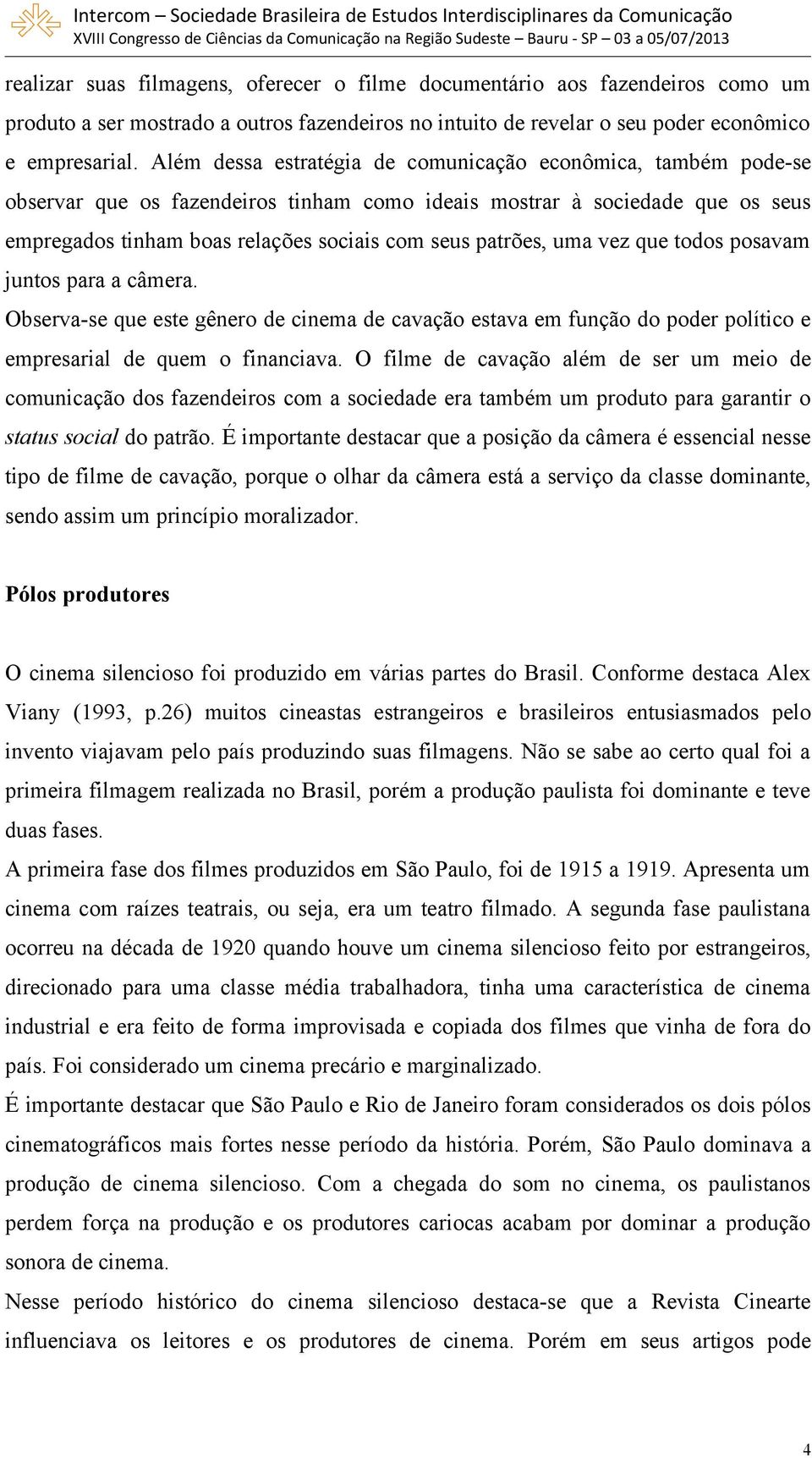 uma vez que todos posavam juntos para a câmera. Observa-se que este gênero de cinema de cavação estava em função do poder político e empresarial de quem o financiava.