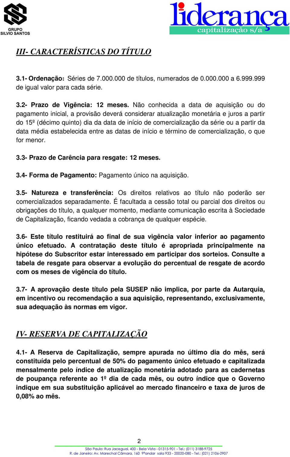 ou a partir da data média estabelecida entre as datas de início e término de comercialização, o que for menor. 3.3- Prazo de Carência para resgate: 12 meses. 3.4- Forma de Pagamento: Pagamento único na aquisição.