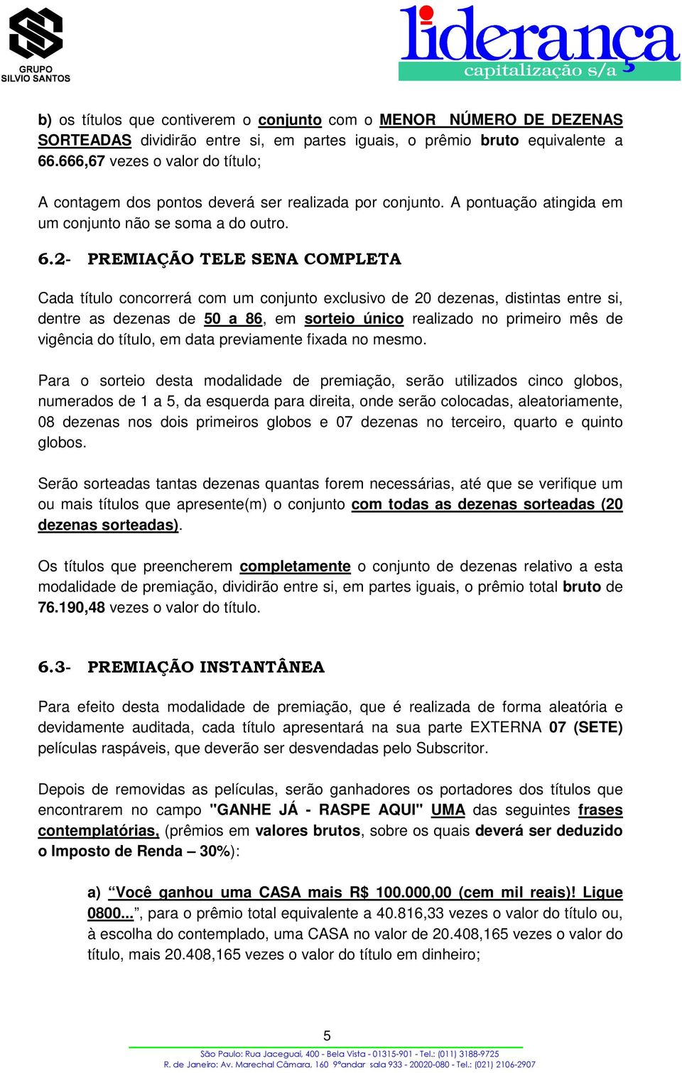 2- PREMIAÇÃO TELE SENA COMPLETA Cada título concorrerá com um conjunto exclusivo de 20 dezenas, distintas entre si, dentre as dezenas de 50 a 86, em sorteio único realizado no primeiro mês de