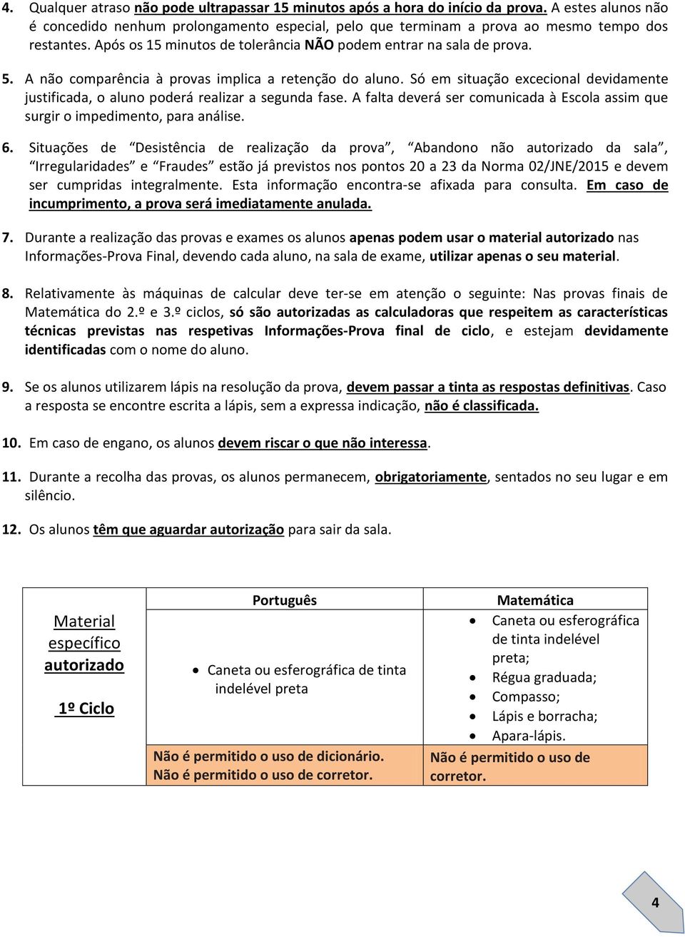 Só em situação excecional devidamente justificada, o aluno poderá realizar a segunda fase. A falta deverá ser comunicada à Escola assim que surgir o impedimento, para análise. 6.