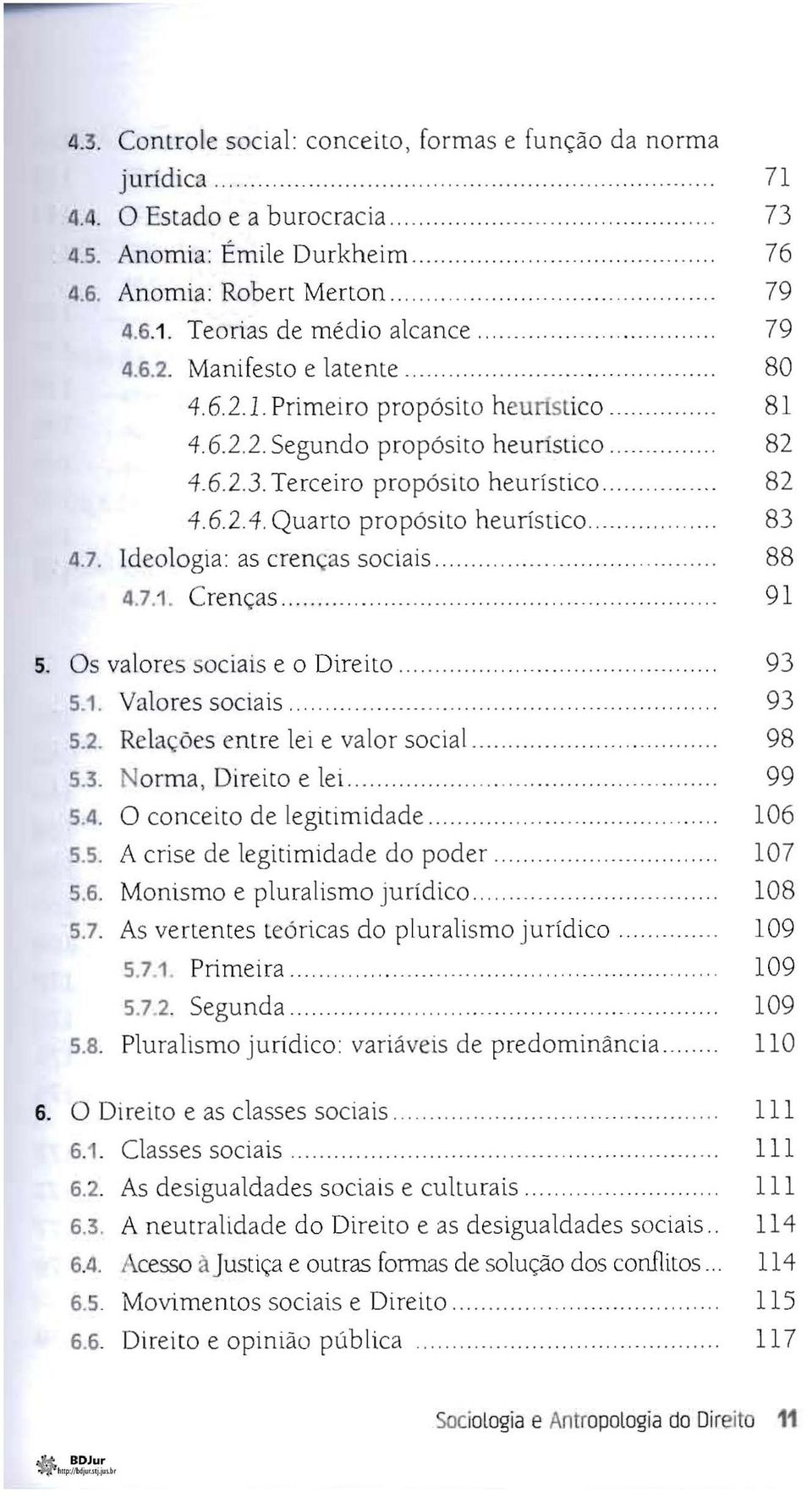 Quarto propósito heurístico.. 83 4.7. Ideologia: as crenças sociais... 88 4.7.1. Crenças......... 91 5. Os valores sociais e o Direito............... 93 5.1. Valores sociais............... 93 5.2.