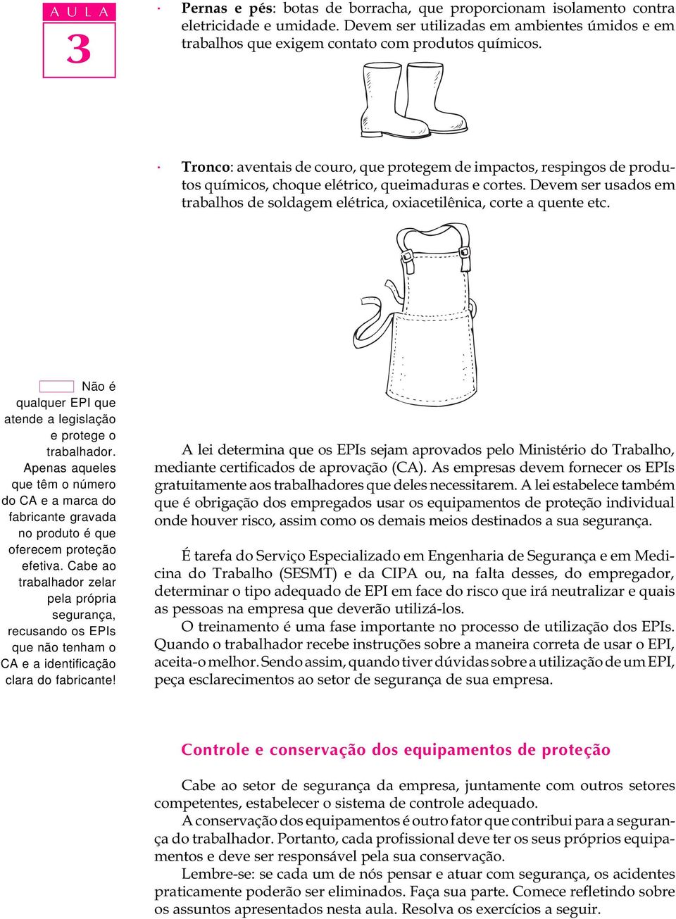 Devem ser usados em trabalhos de soldagem elétrica, oxiacetilênica, corte a quente etc. Não é qualquer EPI que atende a legislação e protege o trabalhador.