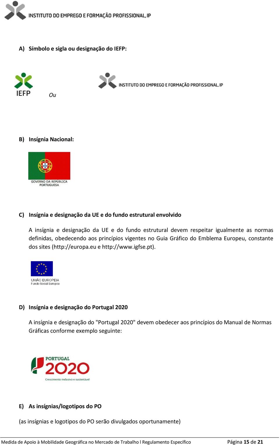 D) Insígnia e designação do Portugal 2020 A insígnia e designação do "Portugal 2020" devem obedecer aos princípios do Manual de Normas Gráficas conforme exemplo seguinte: E) As