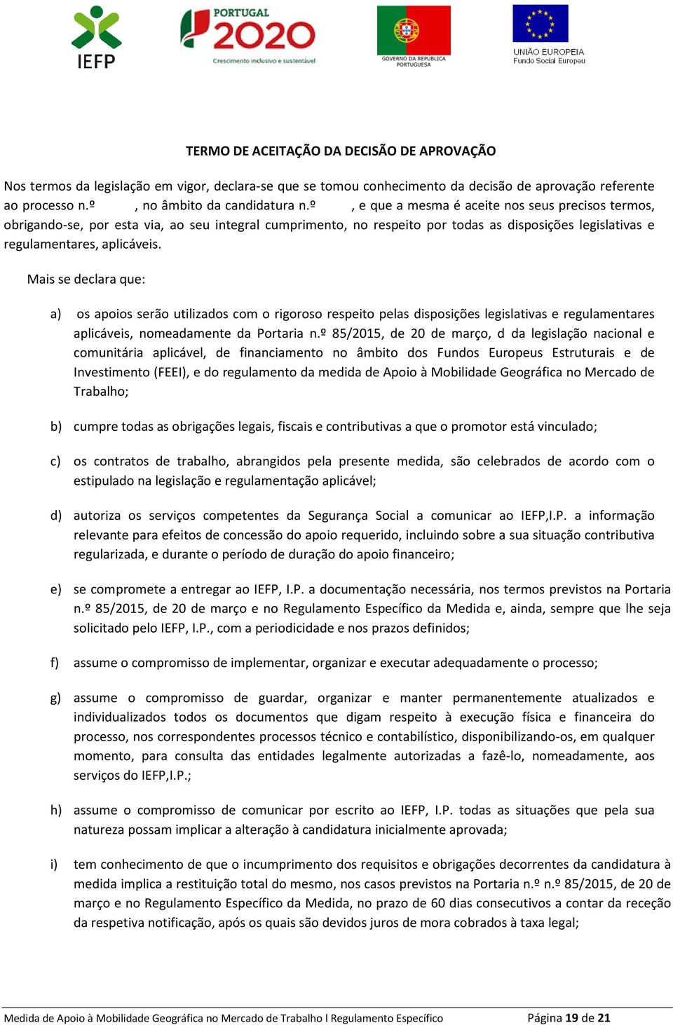 Mais se declara que: a) os apoios serão utilizados com o rigoroso respeito pelas disposições legislativas e regulamentares aplicáveis, nomeadamente da Portaria n.