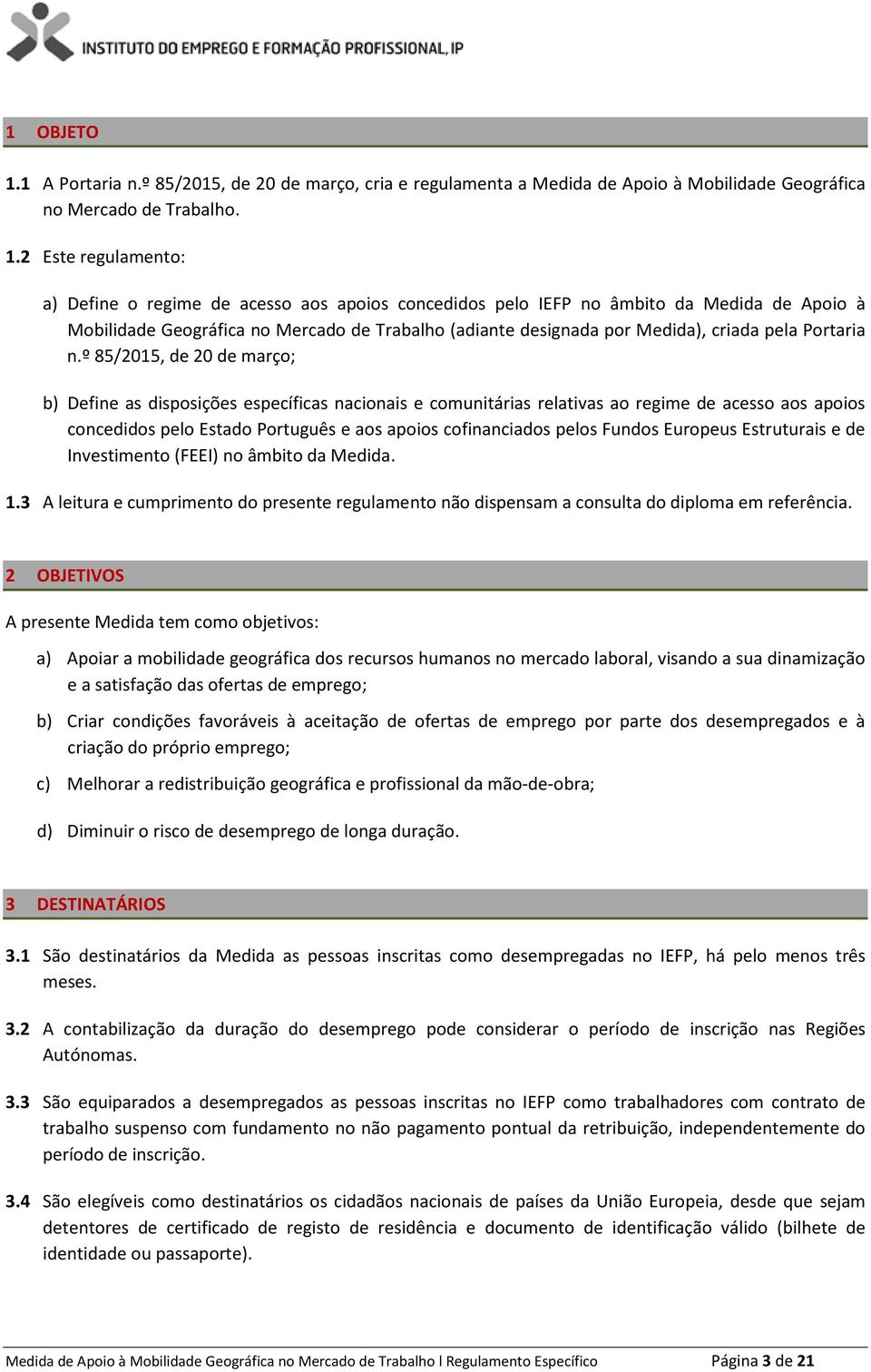 2 Este regulamento: a) Define o regime de acesso aos apoios concedidos pelo IEFP no âmbito da Medida de Apoio à Mobilidade Geográfica no Mercado de Trabalho (adiante designada por Medida), criada