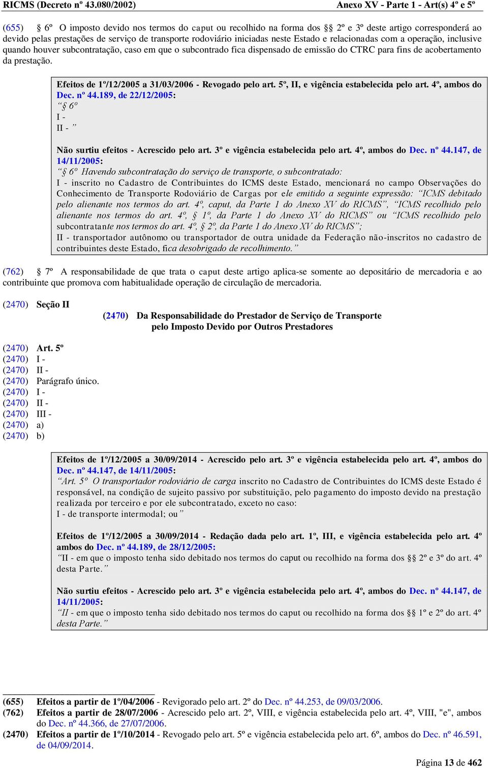 transporte rodoviário iniciadas neste Estado e relacionadas com a operação, inclusive quando houver subcontratação, caso em que o subcontrado fica dispensado de emissão do CTRC para fins de