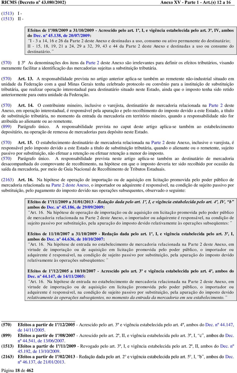 138, de 20/07/2009: I - 3 a 14, 16 e 26 da Parte 2 deste Anexo e destinadas a uso, consumo ou ativo permanente do destinatário; II - 15, 18, 19, 21 a 24, 29 a 32, 39, 43 e 44 da Parte 2 deste Anexo e