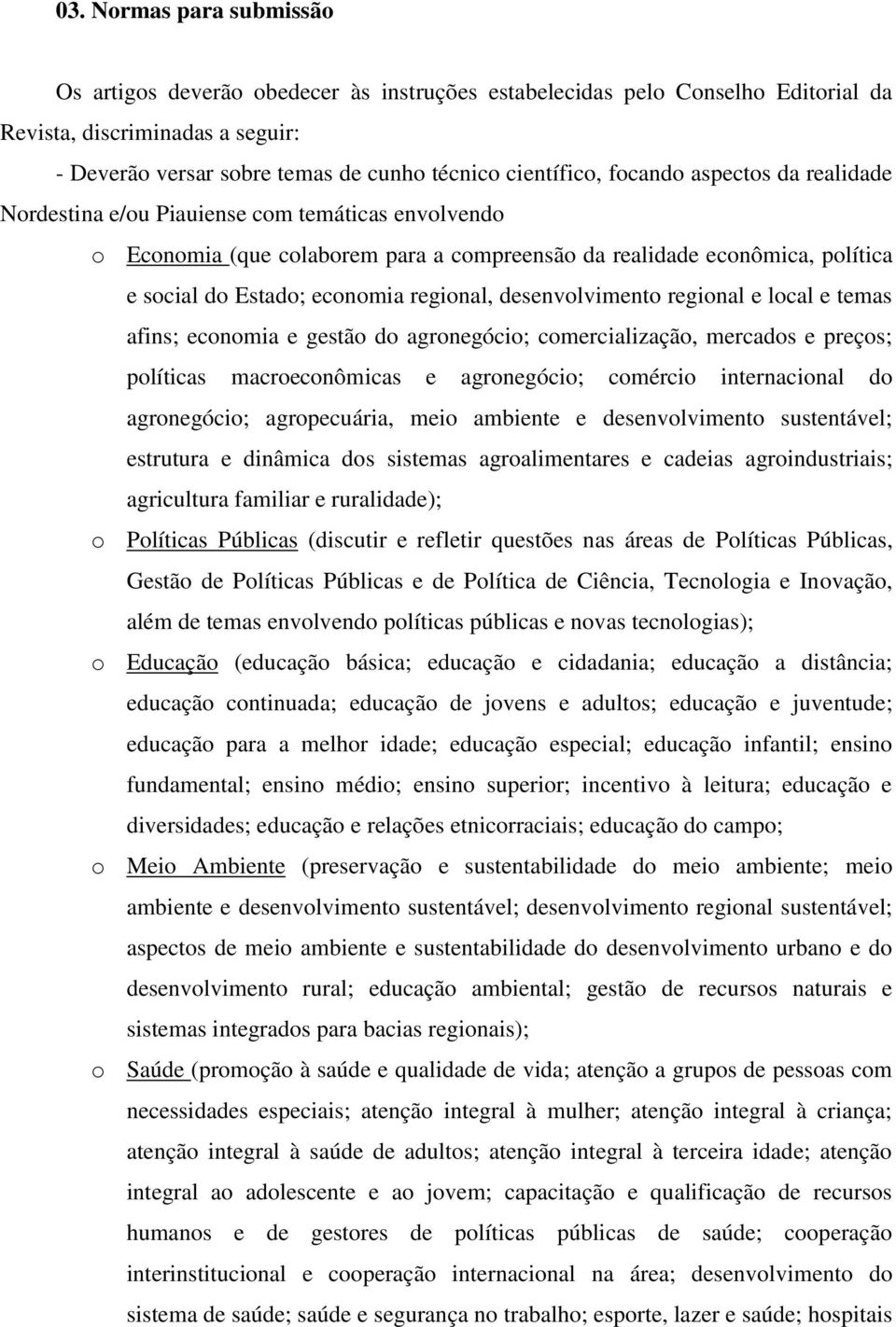 desenvolvimento regional e local e temas afins; economia e gestão do agronegócio; comercialização, mercados e preços; políticas macroeconômicas e agronegócio; comércio internacional do agronegócio;