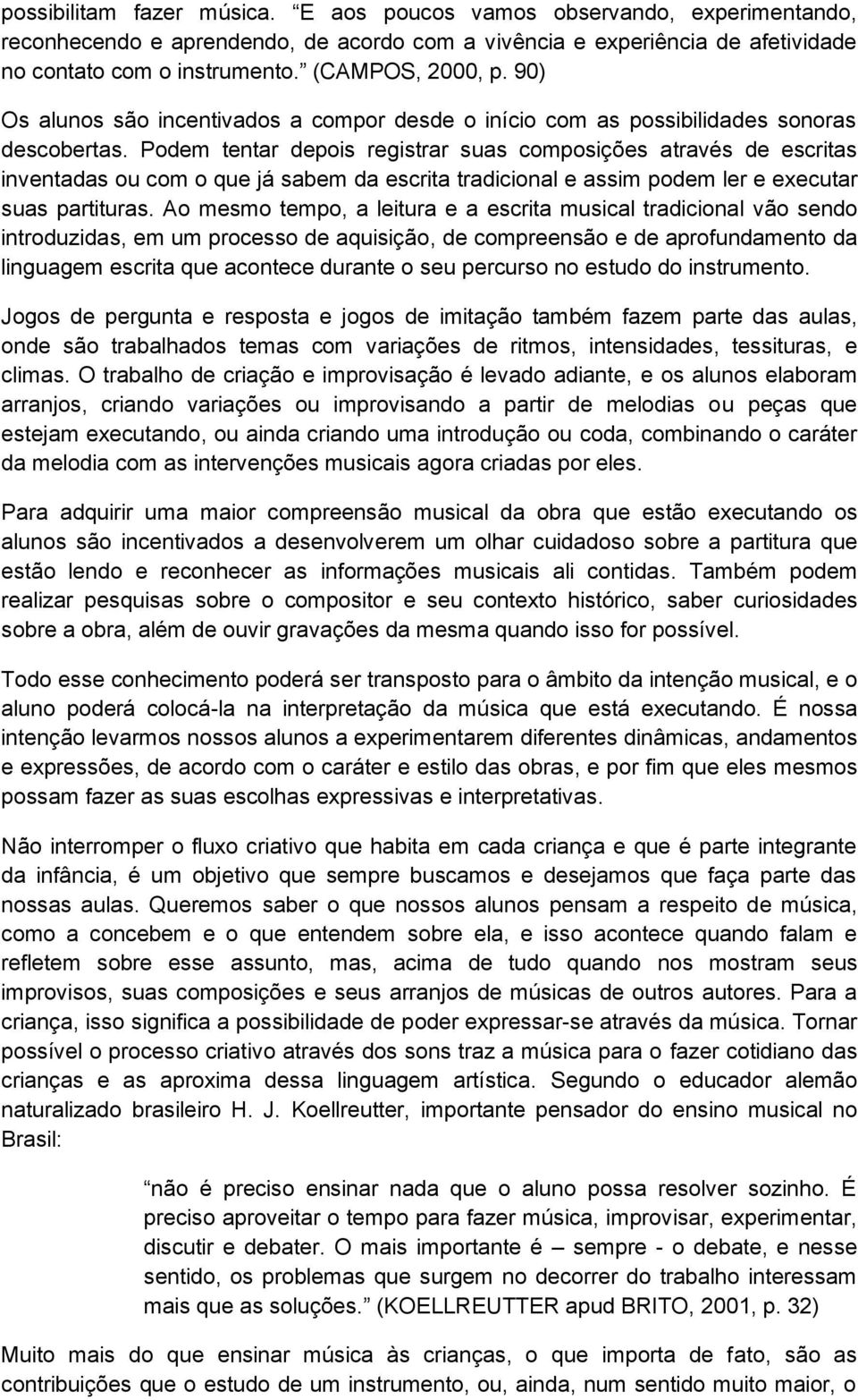 Podem tentar depois registrar suas composições através de escritas inventadas ou com o que já sabem da escrita tradicional e assim podem ler e executar suas partituras.