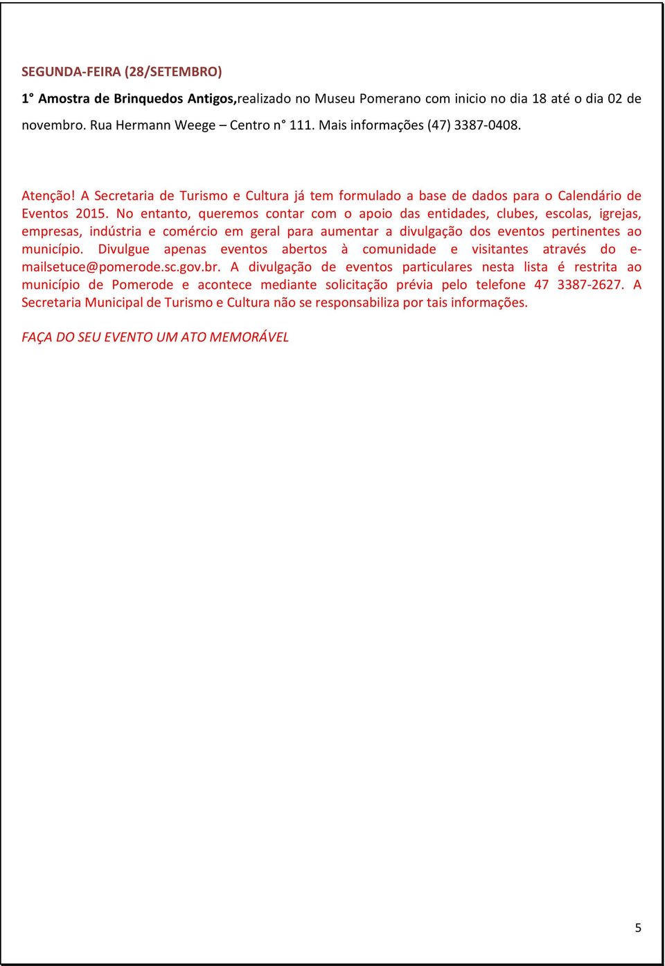 No entanto, queremos contar com o apoio das entidades, clubes, escolas, igrejas, empresas, indústria e comércio em geral para aumentar a divulgação dos eventos pertinentes ao município.