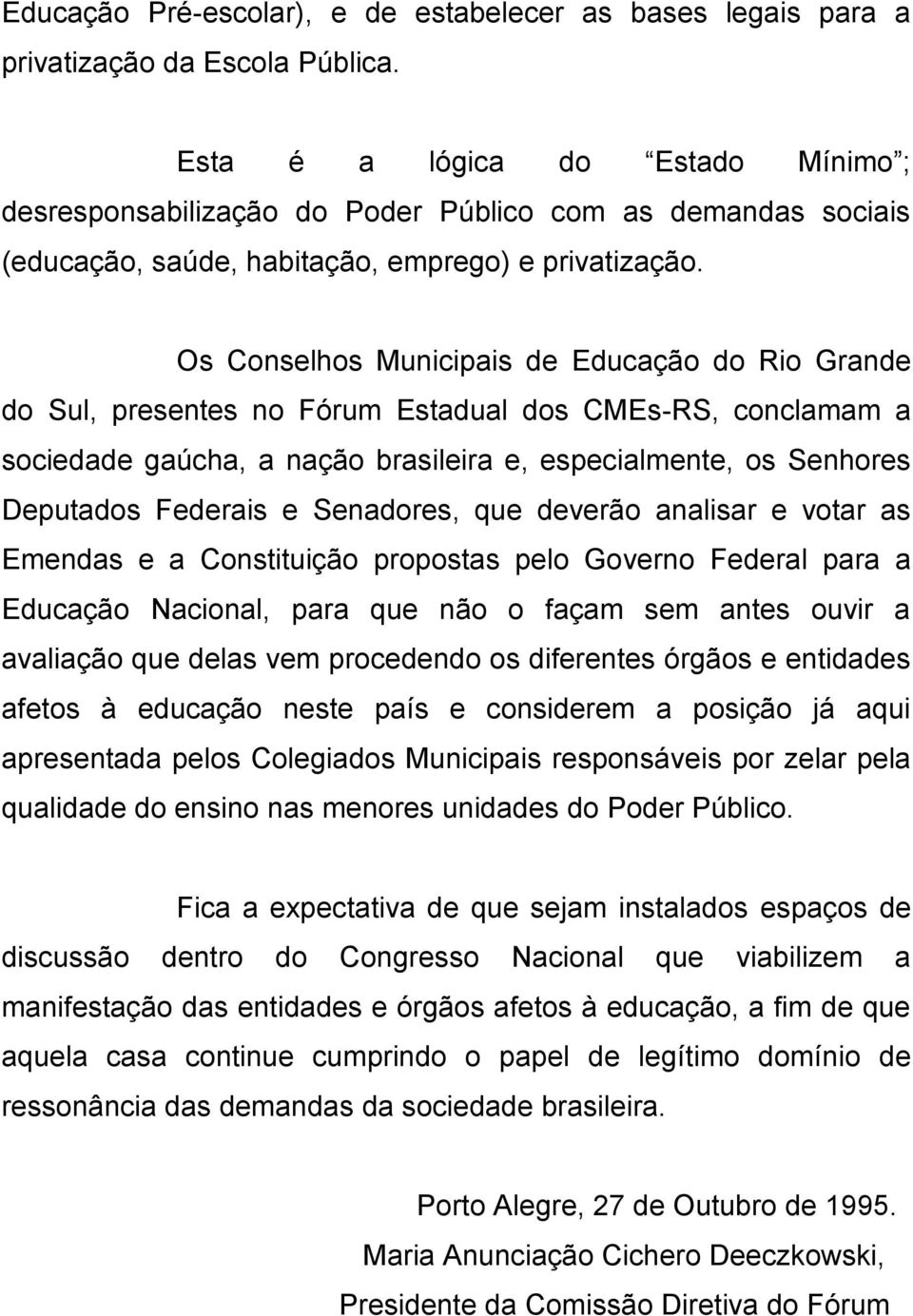 Os Conselhos Municipais de Educação do Rio Grande do Sul, presentes no Fórum Estadual dos CMEs-RS, conclamam a sociedade gaúcha, a nação brasileira e, especialmente, os Senhores Deputados Federais e