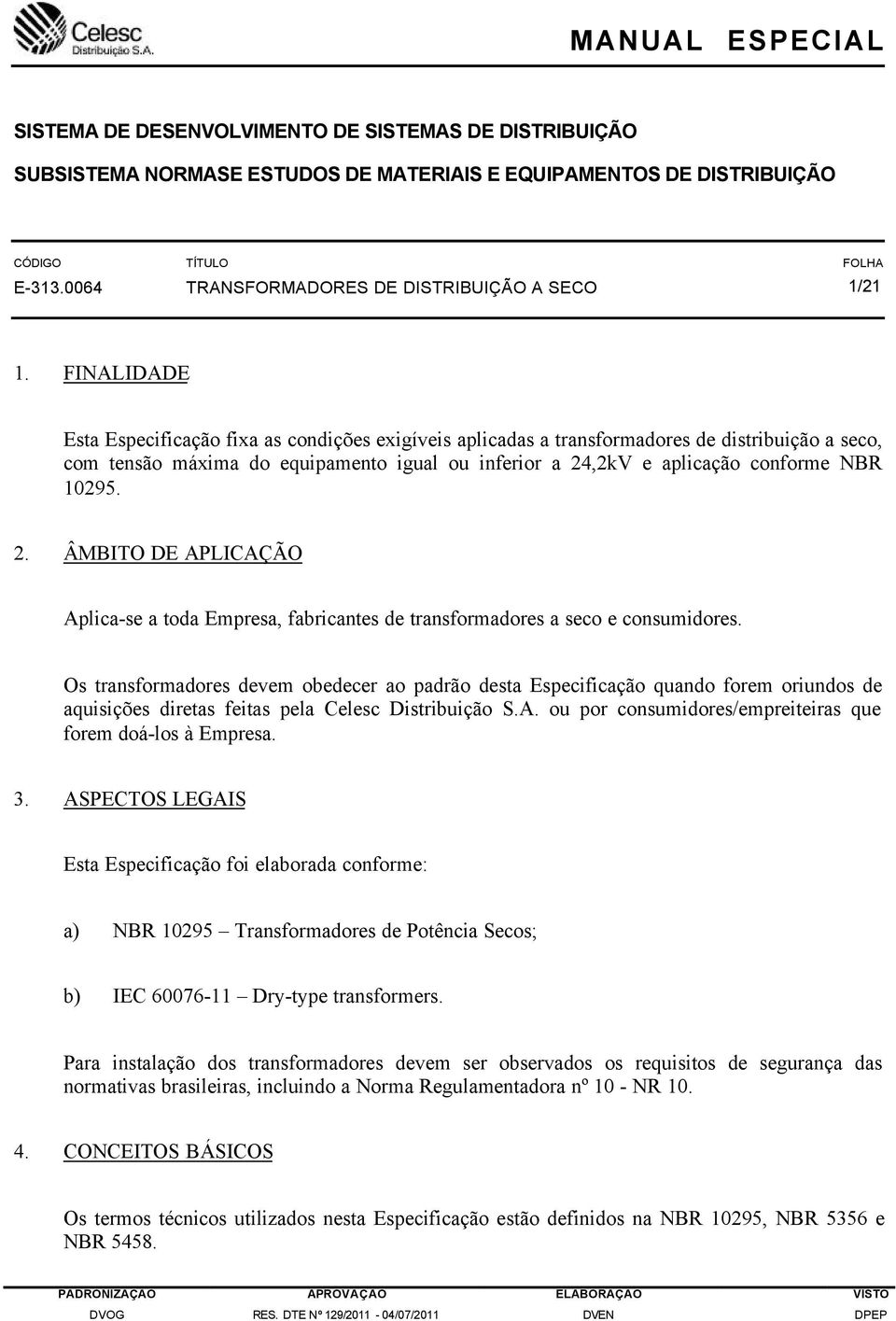 FINALIDADE Esta Especificação fixa as condições exigíveis aplicadas a transformadores de distribuição a seco, com tensão máxima do equipamento igual ou inferior a 24,2kV e aplicação conforme NBR