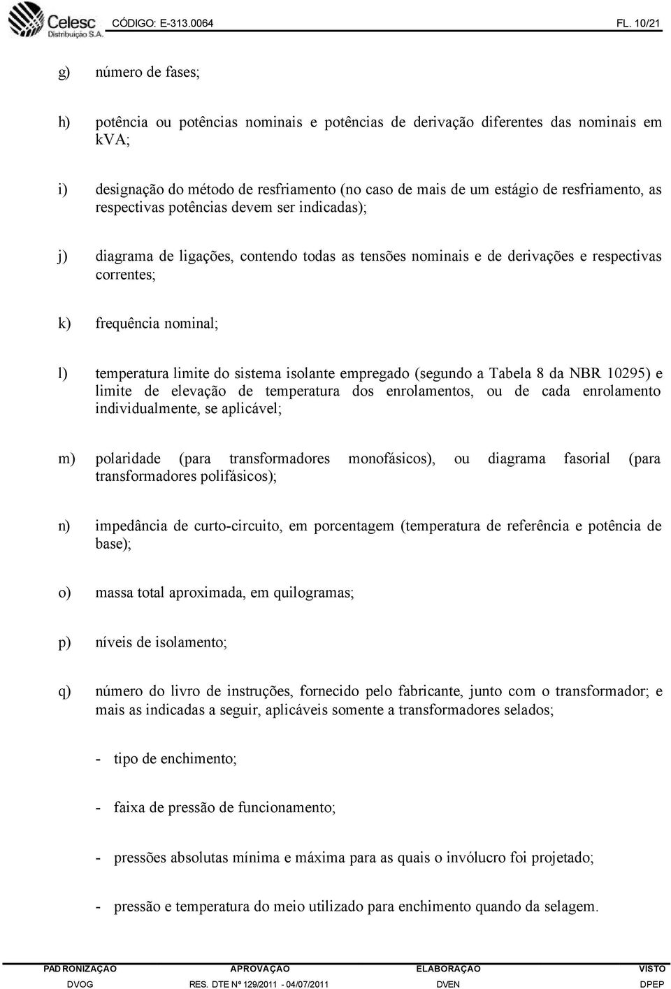 resfriamento, as respectivas potências devem ser indicadas); j) diagrama de ligações, contendo todas as tensões nominais e de derivações e respectivas correntes; k) frequência nominal; l) temperatura