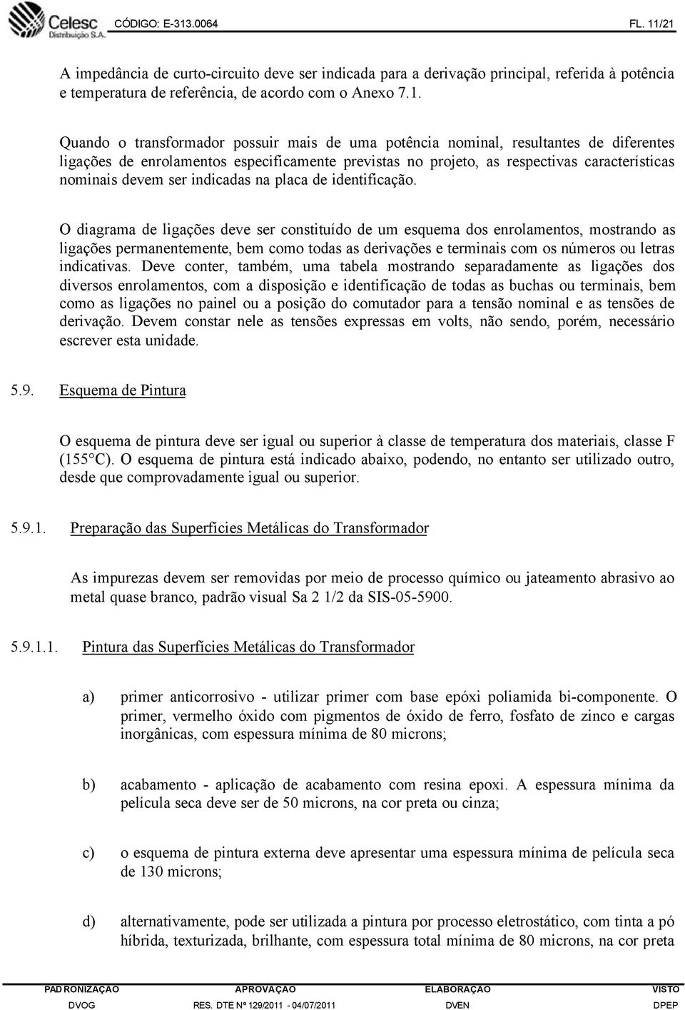 /21 A impedância de curto-circuito deve ser indicada para a derivação principal, referida à potência e temperatura de referência, de acordo com o Anexo 7.1. Quando o transformador possuir mais de uma