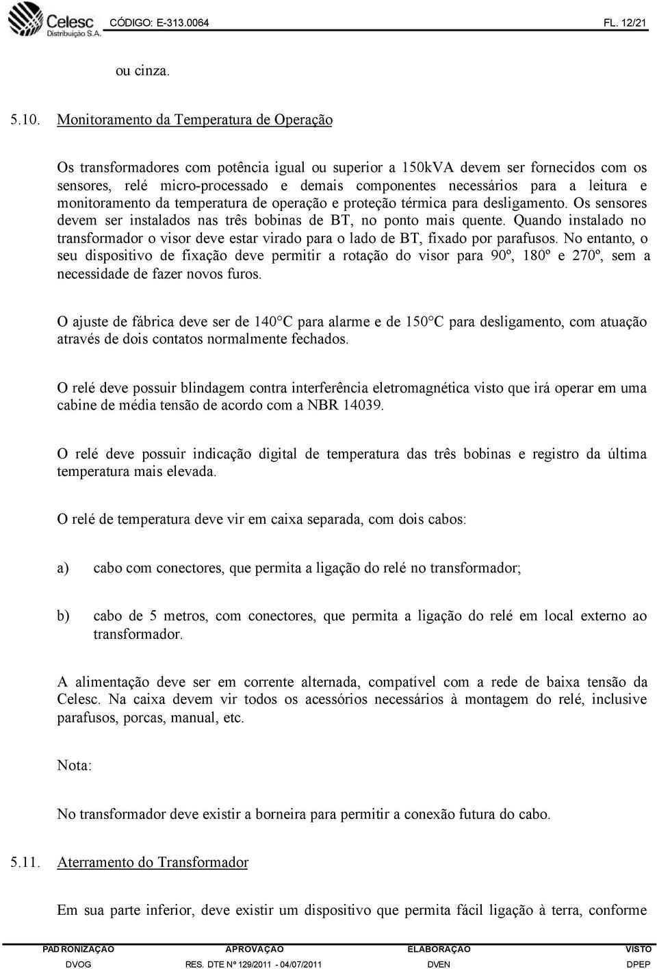 leitura e monitoramento da temperatura de operação e proteção térmica para desligamento. Os sensores devem ser instalados nas três bobinas de BT, no ponto mais quente.