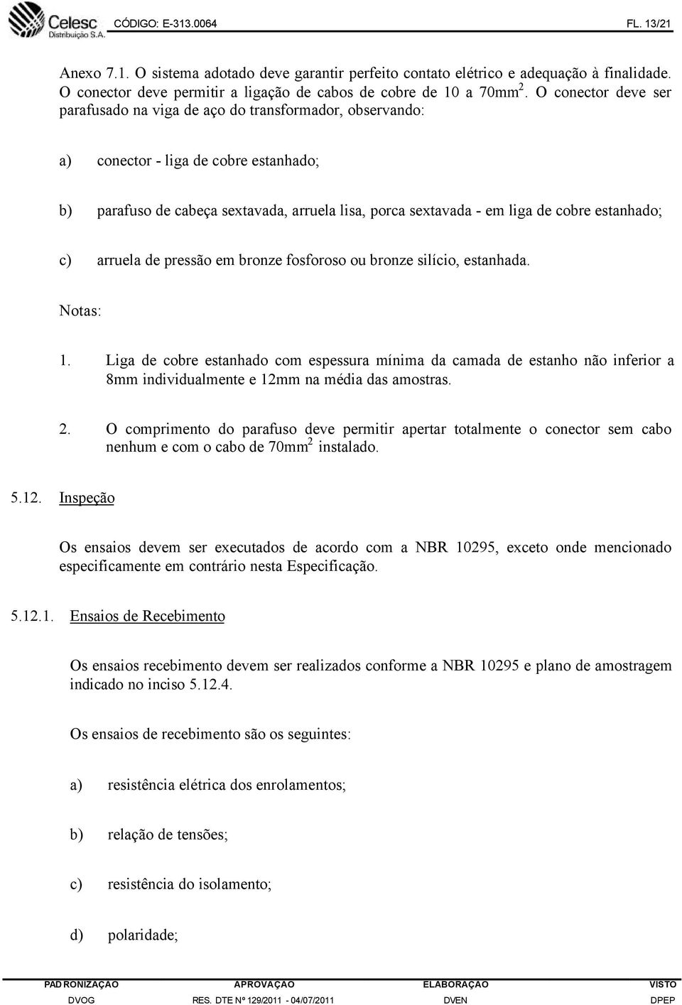 estanhado; c) arruela de pressão em bronze fosforoso ou bronze silício, estanhada. Notas: 1.