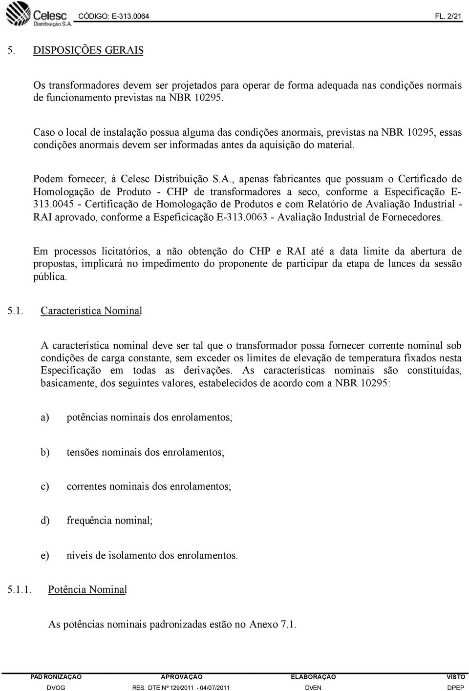 Podem fornecer, à Celesc Distribuição S.A., apenas fabricantes que possuam o Certificado de Homologação de Produto - CHP de transformadores a seco, conforme a Especificação E- 313.