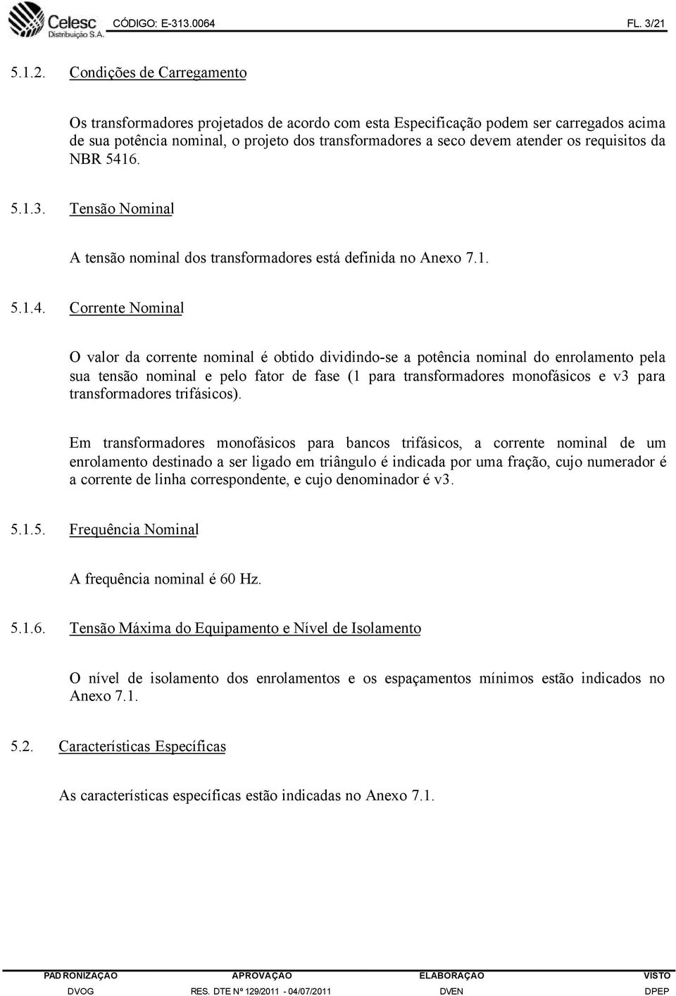 Condições de Carregamento Os transformadores projetados de acordo com esta Especificação podem ser carregados acima de sua potência nominal, o projeto dos transformadores a seco devem atender os