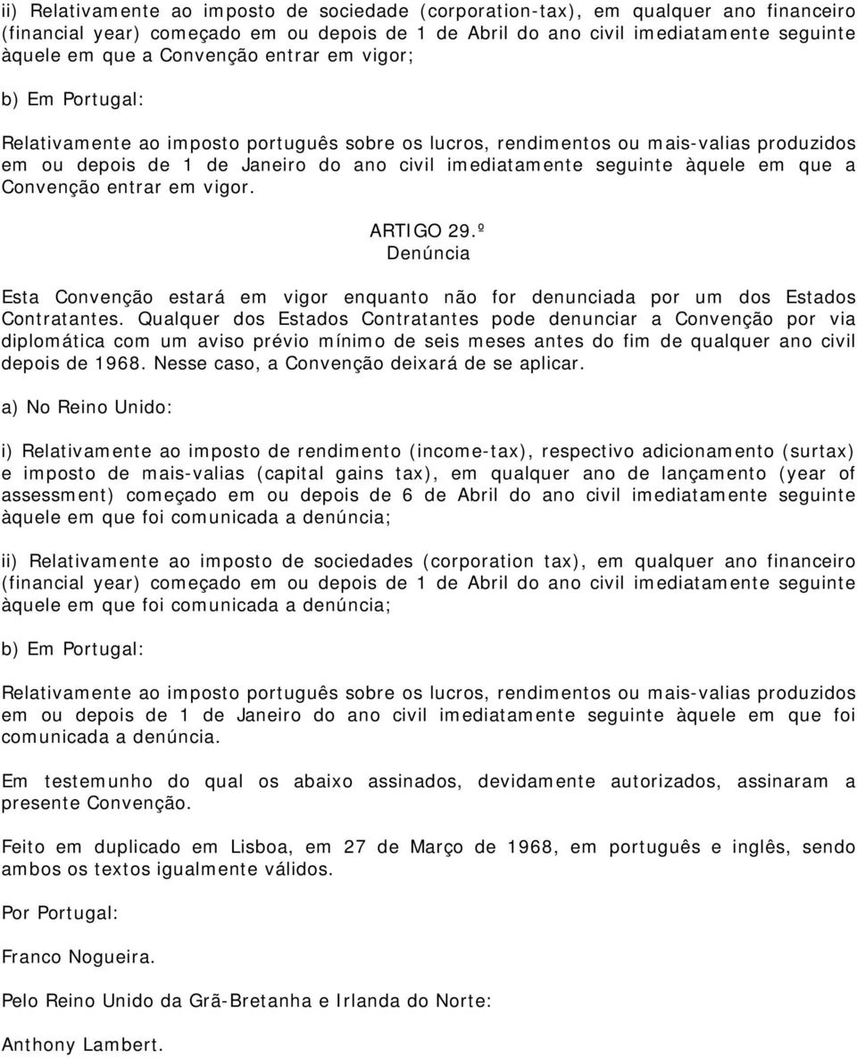 àquele em que a Convenção entrar em vigor. ARTIGO 29.º Denúncia Esta Convenção estará em vigor enquanto não for denunciada por um dos Estados Contratantes.