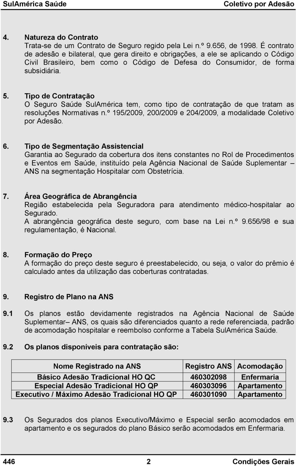 Tipo de Contratação O Seguro Saúde SulAmérica tem, como tipo de contratação de que tratam as resoluções Normativas n.º 195/2009, 200/2009 e 204/2009, a modalidade Coletivo por Adesão. 6.