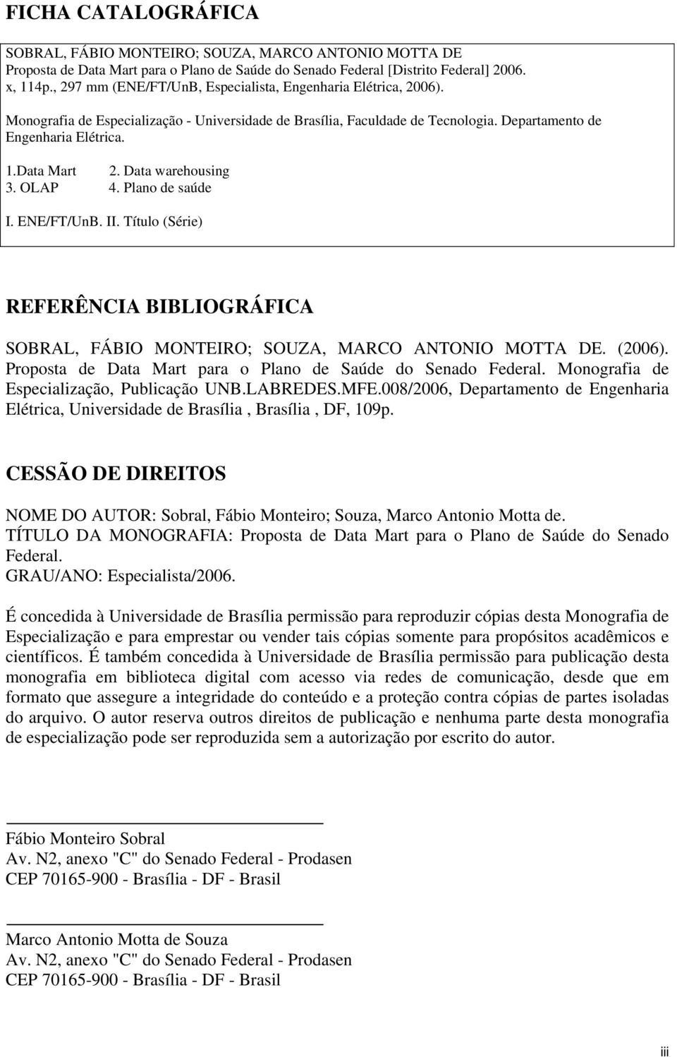 Data warehousing 3. OLAP 4. Plano de saúde I. ENE/FT/UnB. II. Título (Série) REFERÊNCIA BIBLIOGRÁFICA SOBRAL, FÁBIO MONTEIRO; SOUZA, MARCO ANTONIO MOTTA DE. (2006).