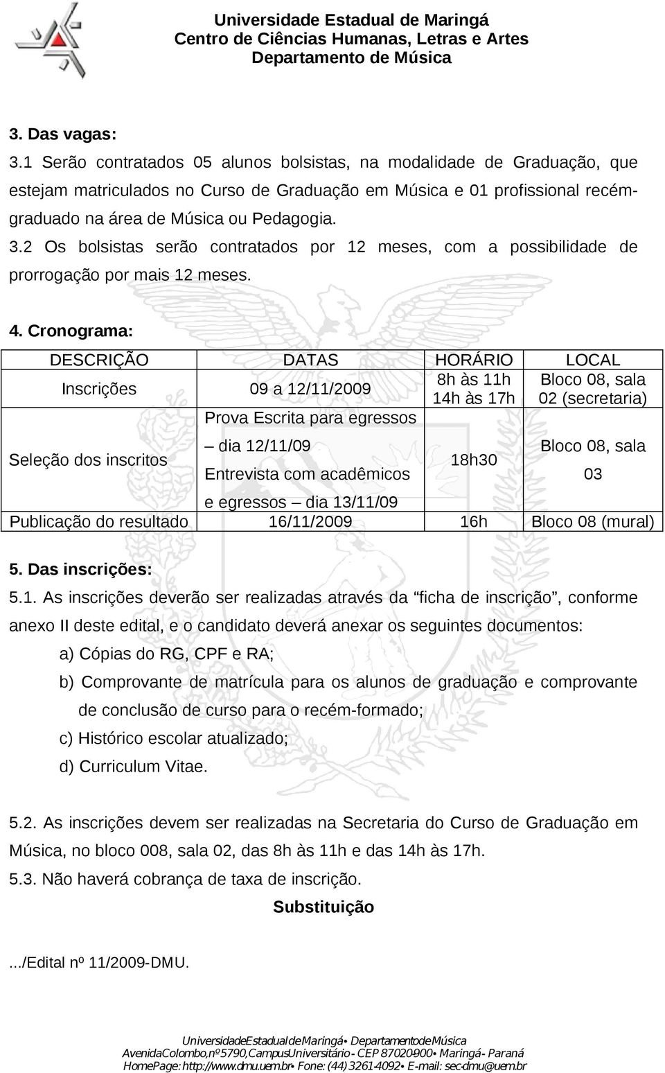 2 Os bolsistas serão contratados por 12 meses, com a possibilidade de prorrogação por mais 12 meses. 4.