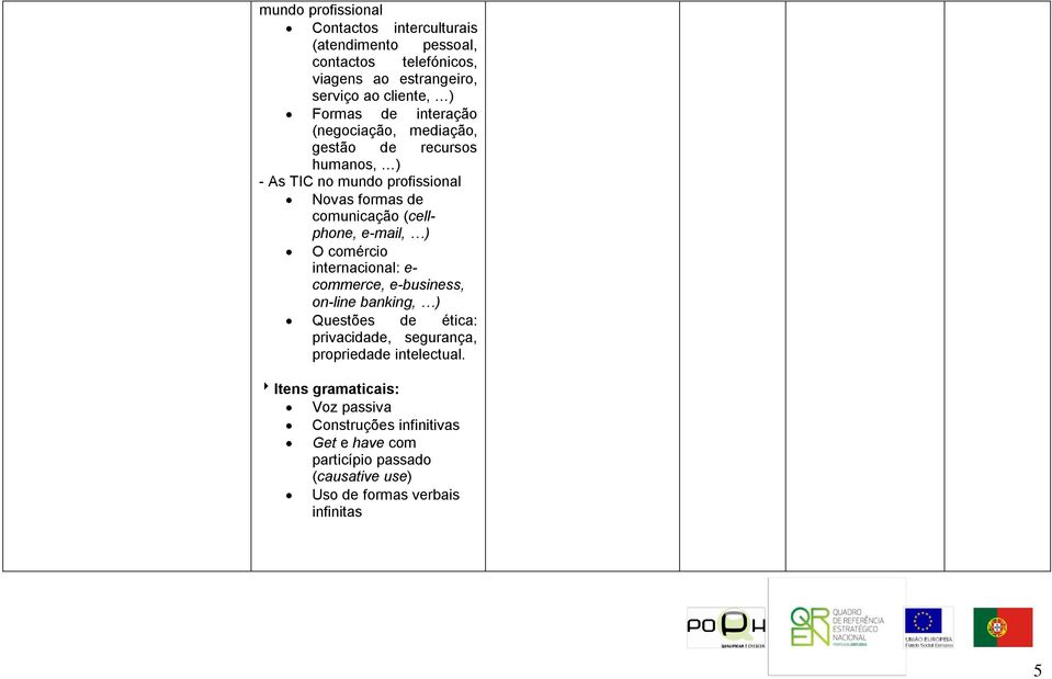 e-mail, ) O comércio internacional: e- commerce, e-business, on-line banking, ) Questões de ética: privacidade, segurança, propriedade