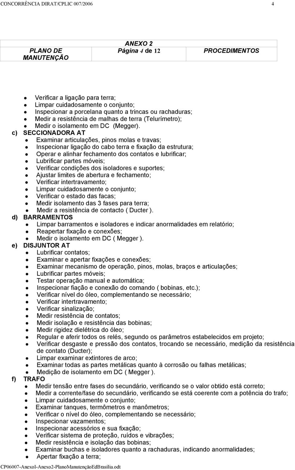 c) SECCIONADORA AT Examinar articulações, pinos molas e travas; Inspecionar ligação do cabo terra e fixação da estrutura; Operar e alinhar fechamento dos contatos e lubrificar; Lubrificar partes